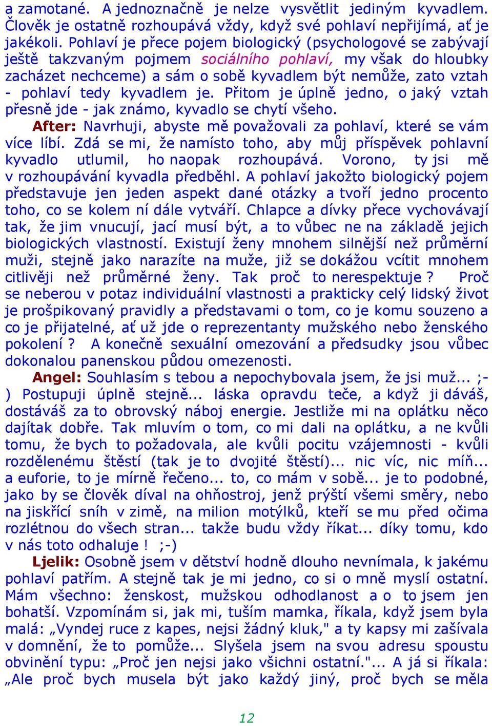 tedy kyvadlem je. Přitom je úplně jedno, o jaký vztah přesně jde - jak známo, kyvadlo se chytí všeho. After: Navrhuji, abyste mě považovali za pohlaví, které se vám více líbí.