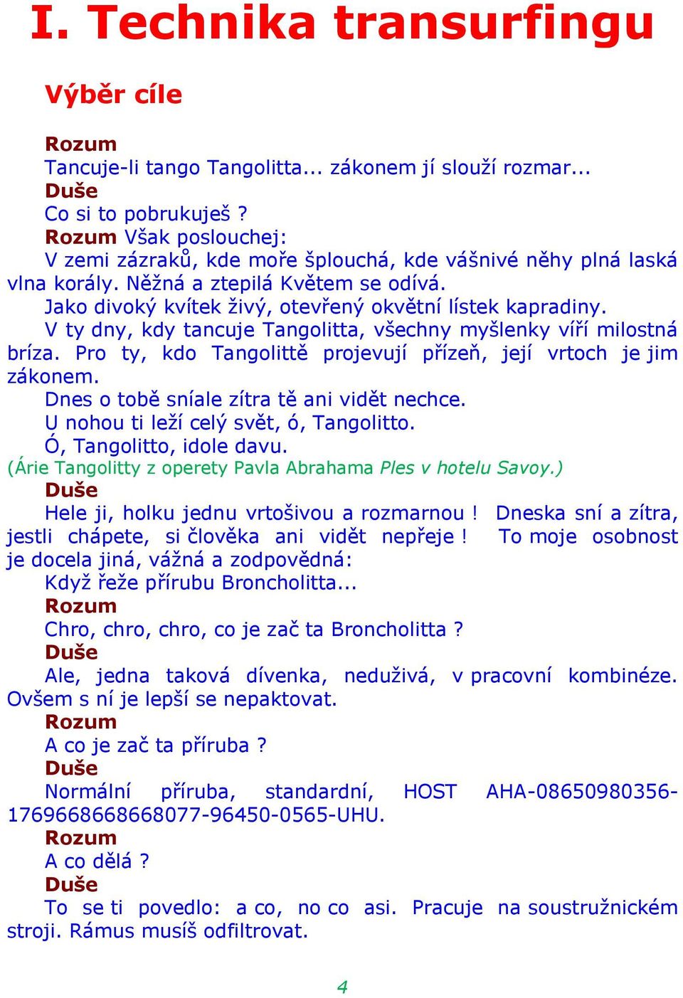 V ty dny, kdy tancuje Tangolitta, všechny myšlenky víří milostná bríza. Pro ty, kdo Tangolittě projevují přízeň, její vrtoch je jim zákonem. Dnes o tobě sníale zítra tě ani vidět nechce.