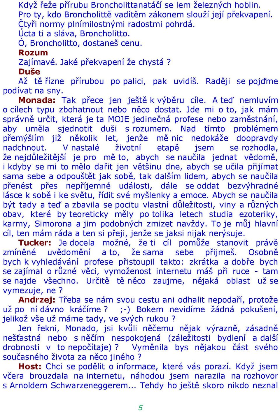 Monada: Tak přece jen ještě k výběru cíle. A teď nemluvím o cílech typu zbohatnout nebo něco dostat.