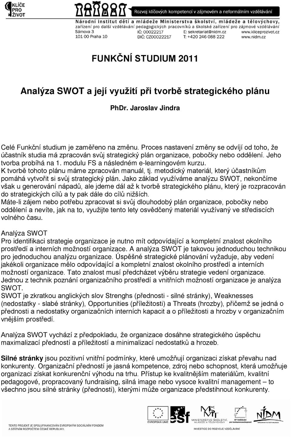 K tvorbě tohoto plánu máme zpracován manuál, tj. metodický materiál, který účastníkům pomáhá vytvořit si svůj strategický plán.