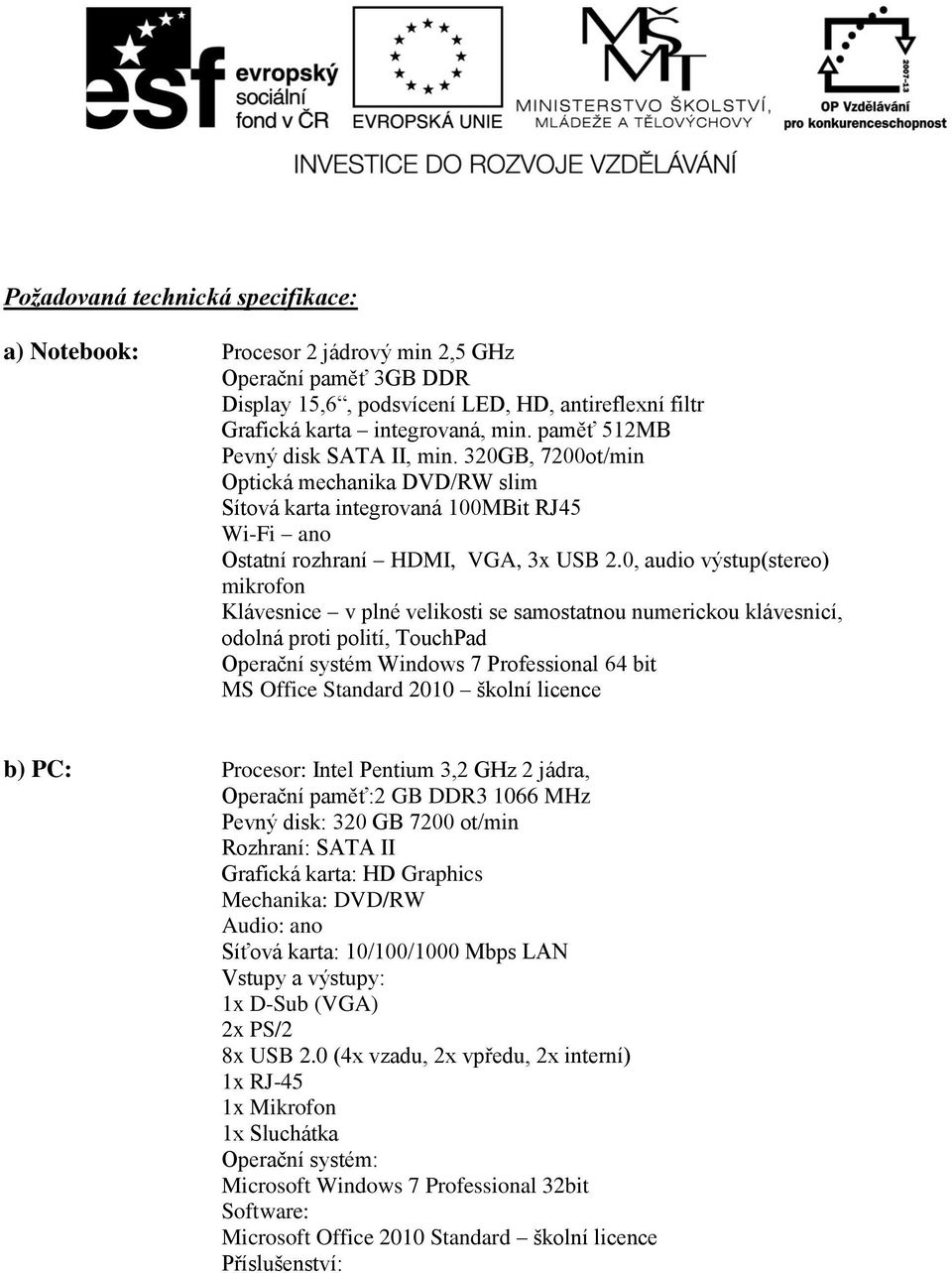 0, audio výstup(stereo) mikrofon Klávesnice v plné velikosti se samostatnou numerickou klávesnicí, odolná proti polití, TouchPad Operační systém Windows 7 Professional 64 bit MS Office Standard 2010