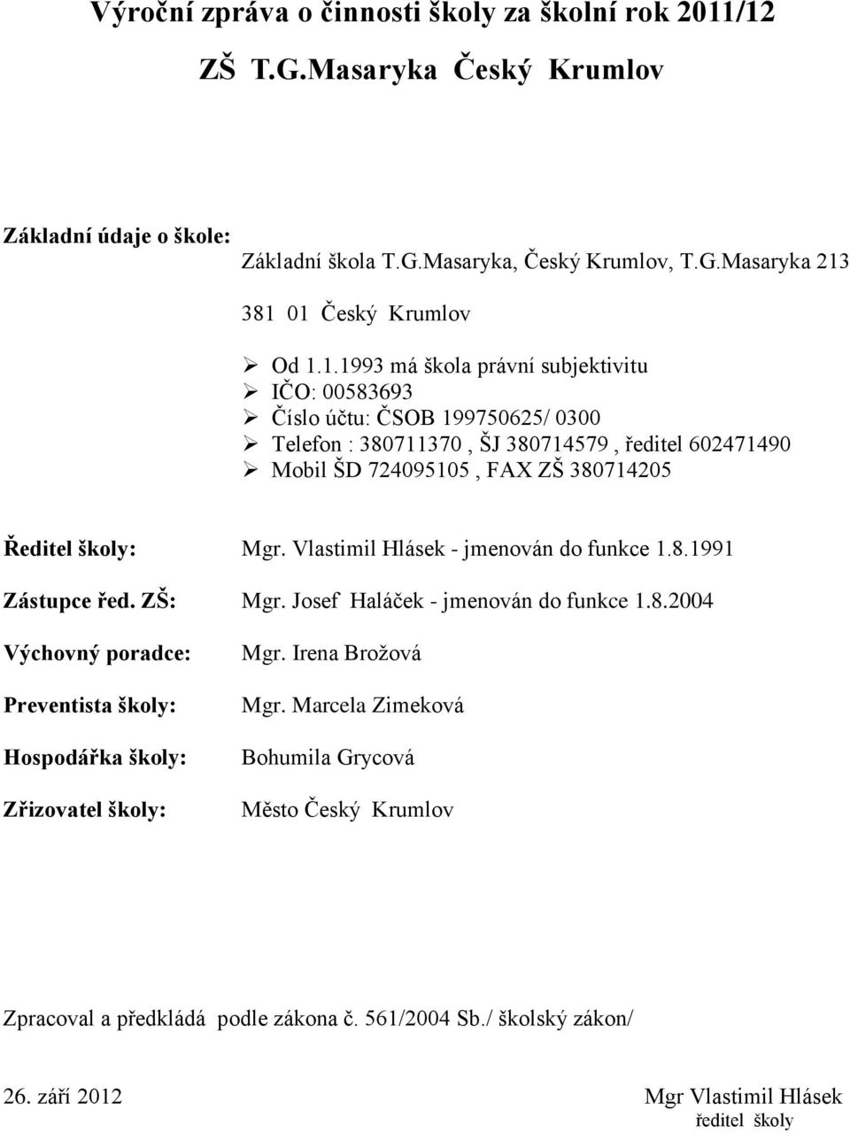 Vlastimil Hlásek - jmenován do funkce 1.8.1991 Zástupce řed. ZŠ: Mgr. Josef Haláček - jmenován do funkce 1.8.2004 Výchovný poradce: Preventista školy: Hospodářka školy: Zřizovatel školy: Mgr.