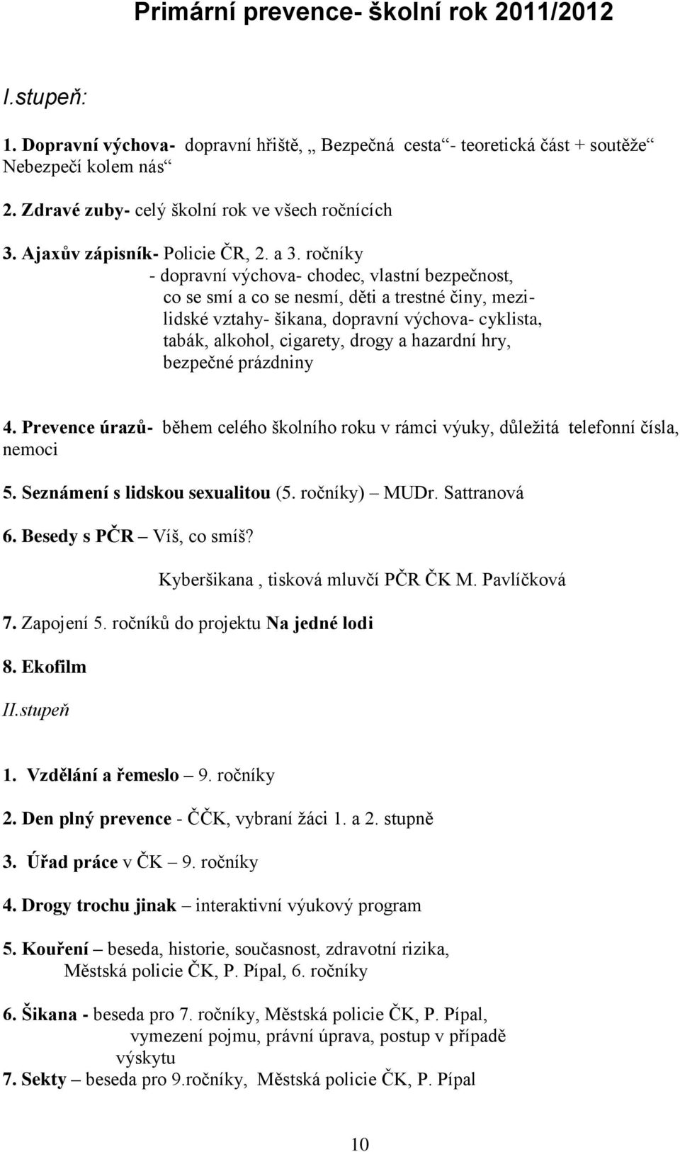 ročníky - dopravní výchova- chodec, vlastní bezpečnost, co se smí a co se nesmí, děti a trestné činy, mezilidské vztahy- šikana, dopravní výchova- cyklista, tabák, alkohol, cigarety, drogy a hazardní