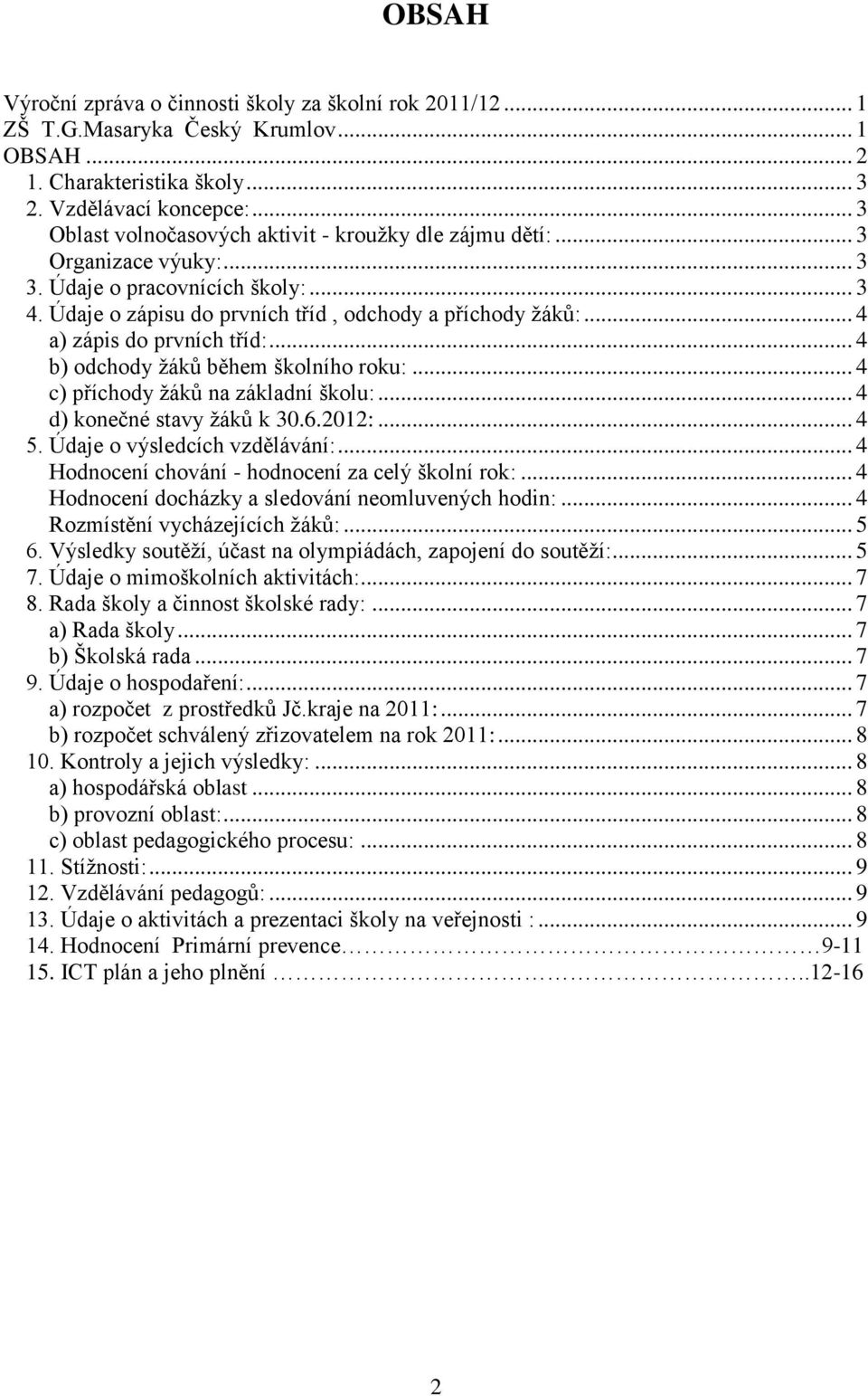 .. 4 a) zápis do prvních tříd:... 4 b) odchody žáků během školního roku:... 4 c) příchody žáků na základní školu:... 4 d) konečné stavy žáků k 30.6.2012:... 4 5. Údaje o výsledcích vzdělávání:.