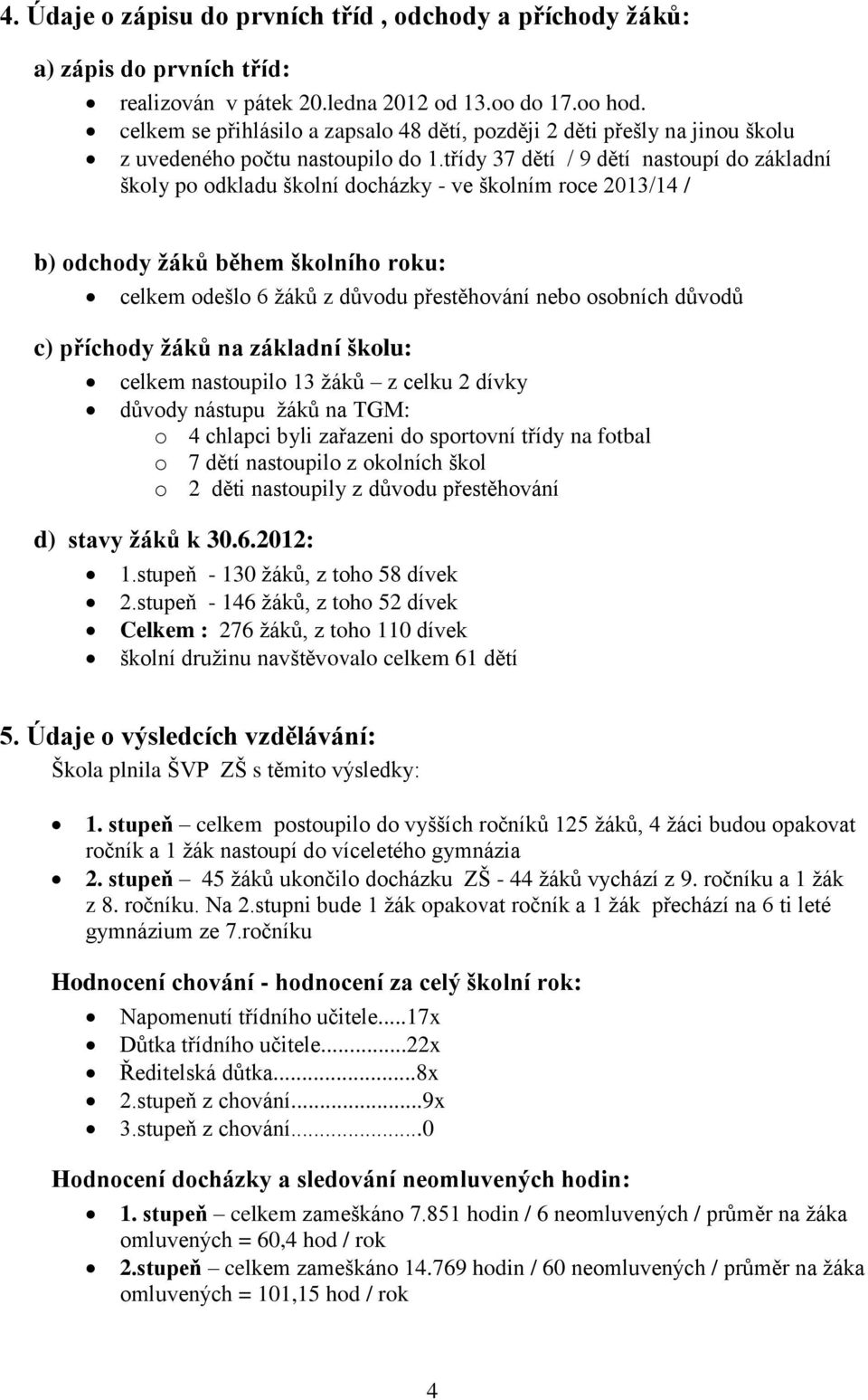 třídy 37 dětí / 9 dětí nastoupí do základní školy po odkladu školní docházky - ve školním roce 2013/14 / b) odchody žáků během školního roku: celkem odešlo 6 žáků z důvodu přestěhování nebo osobních