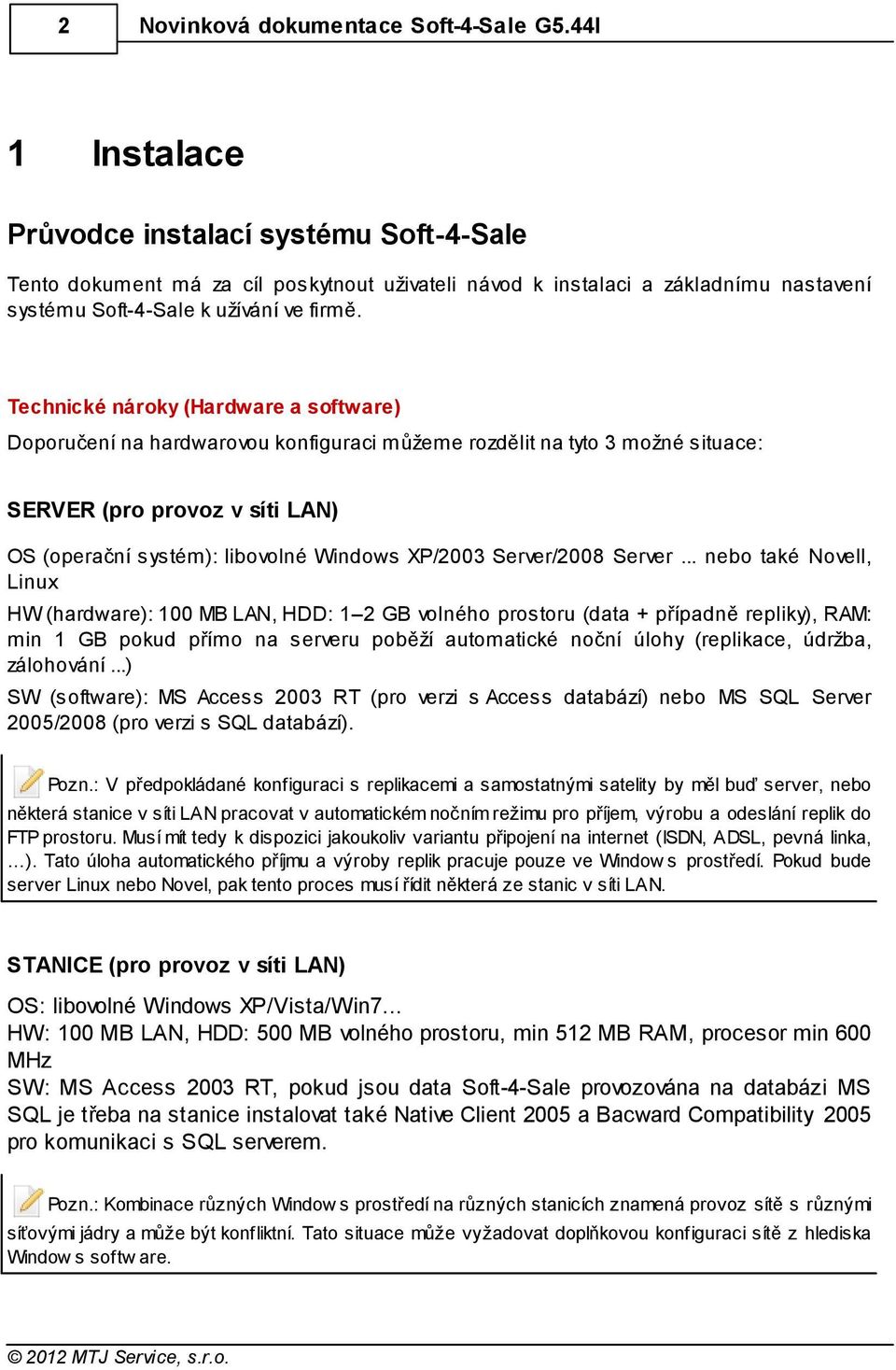 Technické nároky (Hardware a software) Doporučení na hardwarovou konfiguraci můžeme rozdělit na tyto 3 možné situace: SERVER (pro provoz v síti LAN) OS (operační systém): libovolné Windows XP/2003