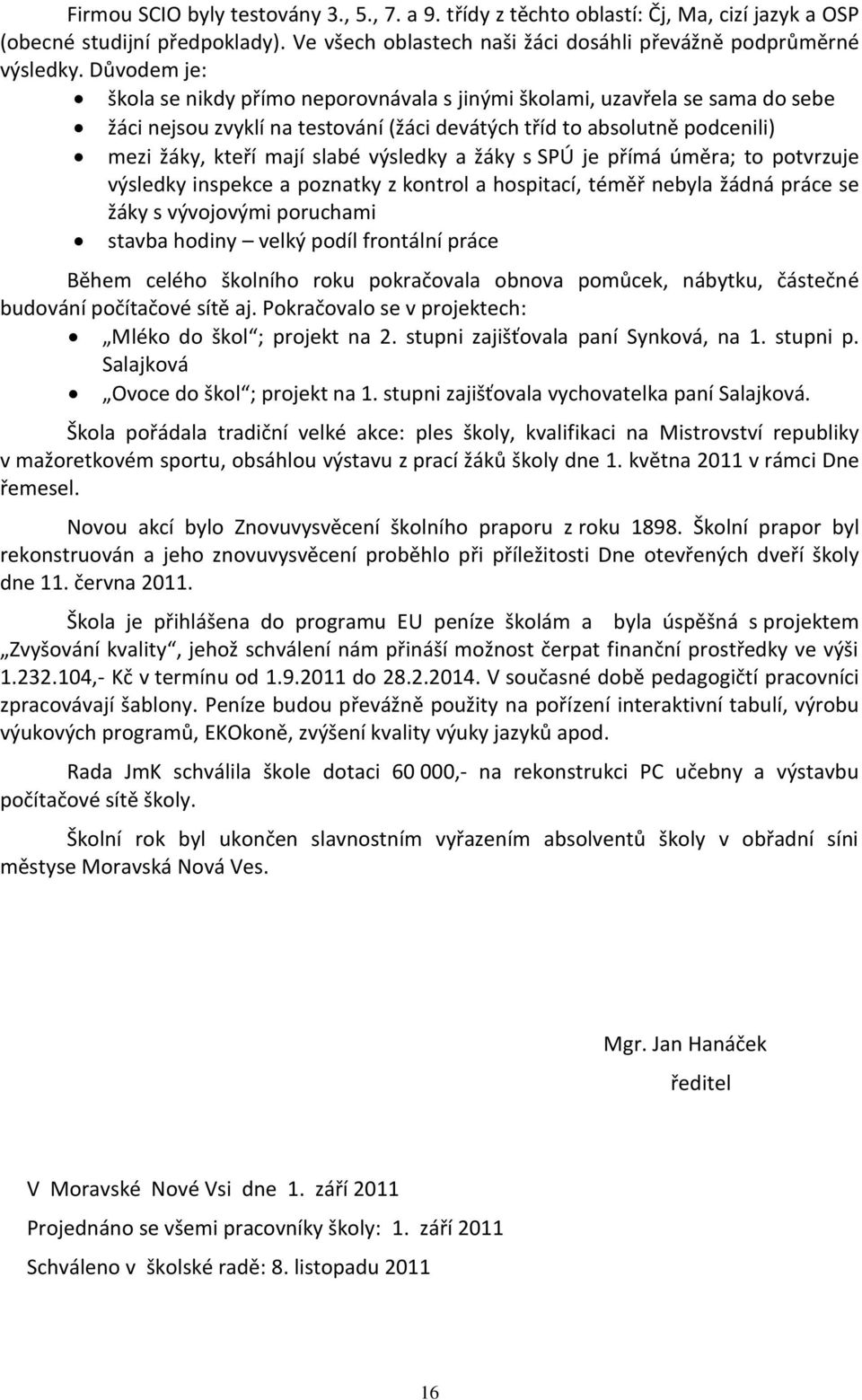 výsledky a žáky s SPÚ je přímá úměra; to potvrzuje výsledky inspekce a poznatky z kontrol a hospitací, téměř nebyla žádná práce se žáky s vývojovými poruchami stavba hodiny velký podíl frontální