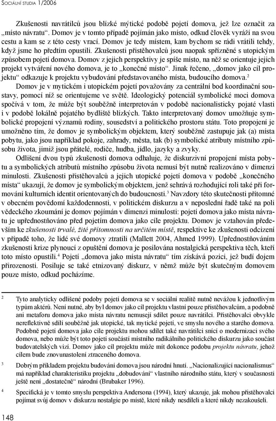 Zkušenosti přistěhovalců jsou naopak spřízněné s utopickým způsobem pojetí domova.