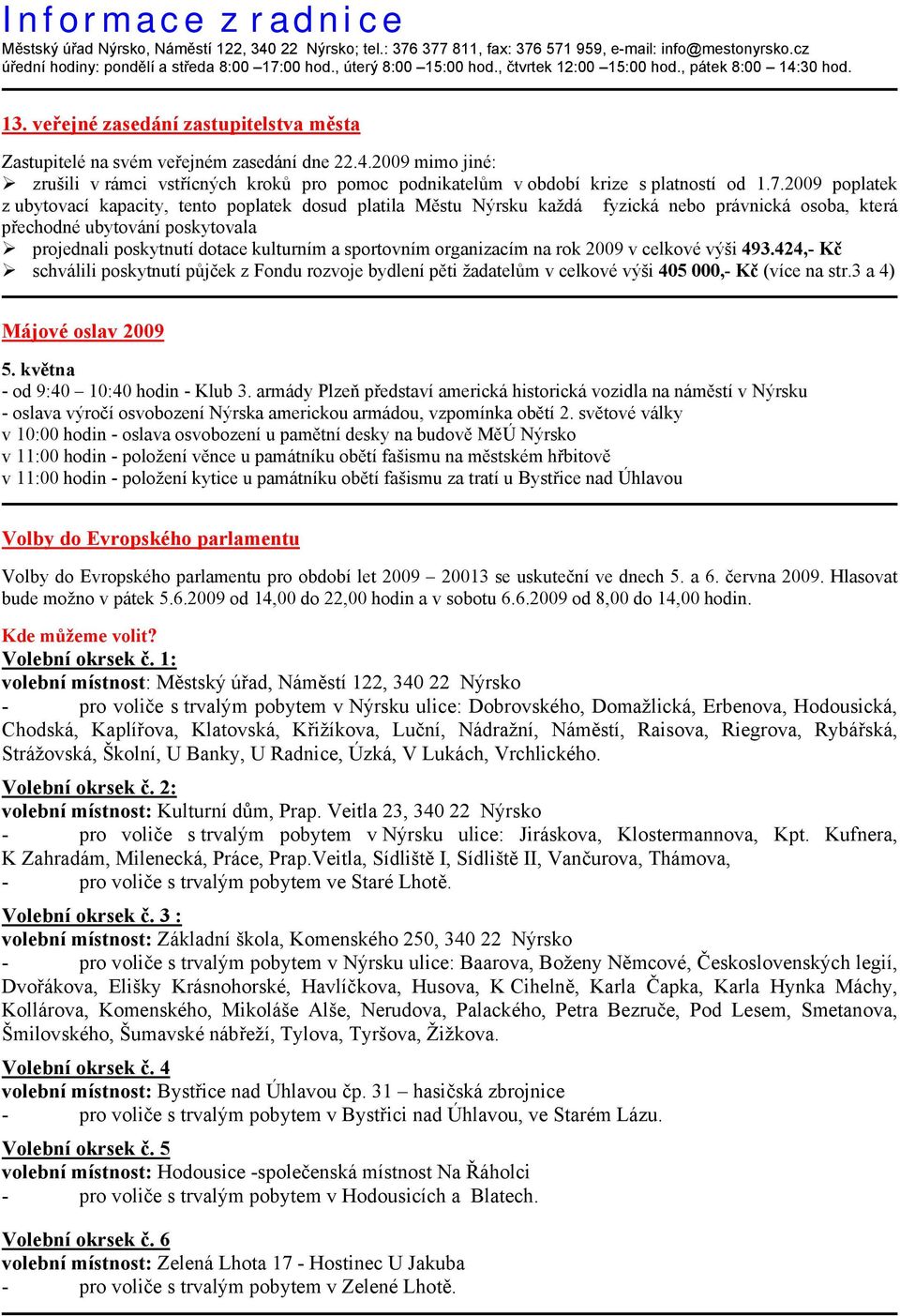 7.2009 poplatek z ubytovací kapacity, tento poplatek dosud platila Městu Nýrsku každá fyzická nebo právnická osoba, která přechodné ubytování poskytovala projednali poskytnutí dotace kulturním a