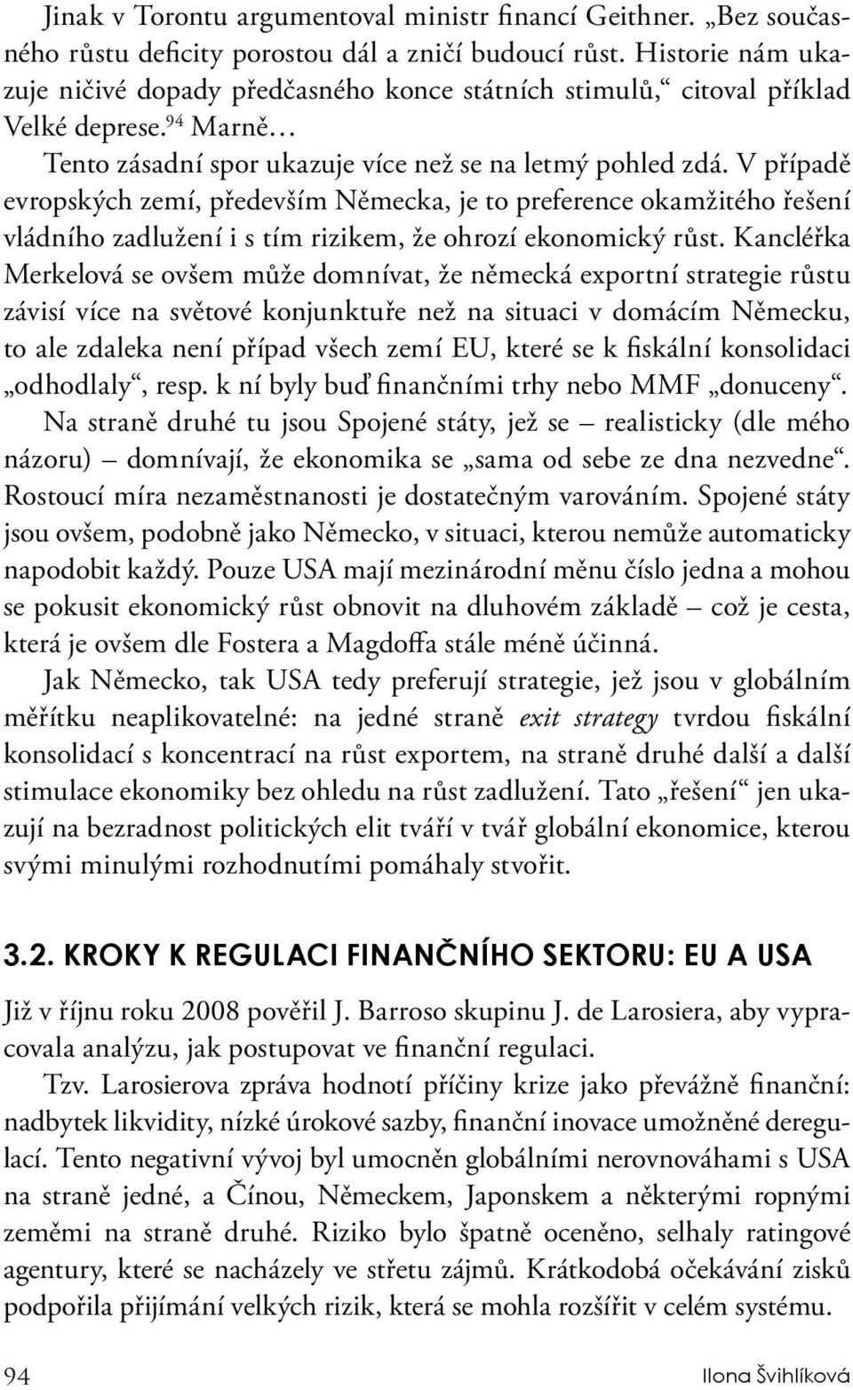 V případě evropských zemí, především Německa, je to preference okamžitého řešení vládního zadlužení i s tím rizikem, že ohrozí ekonomický růst.