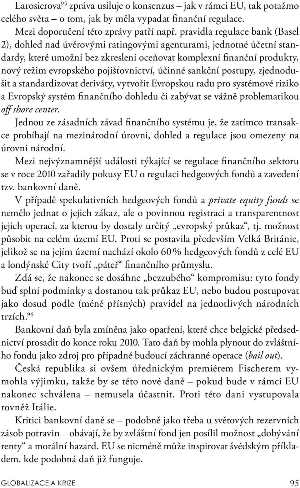 pojišťovnictví, účinné sankční postupy, zjednodušit a standardizovat deriváty, vytvořit Evropskou radu pro systémové riziko a Evropský systém finančního dohledu či zabývat se vážně problematikou off