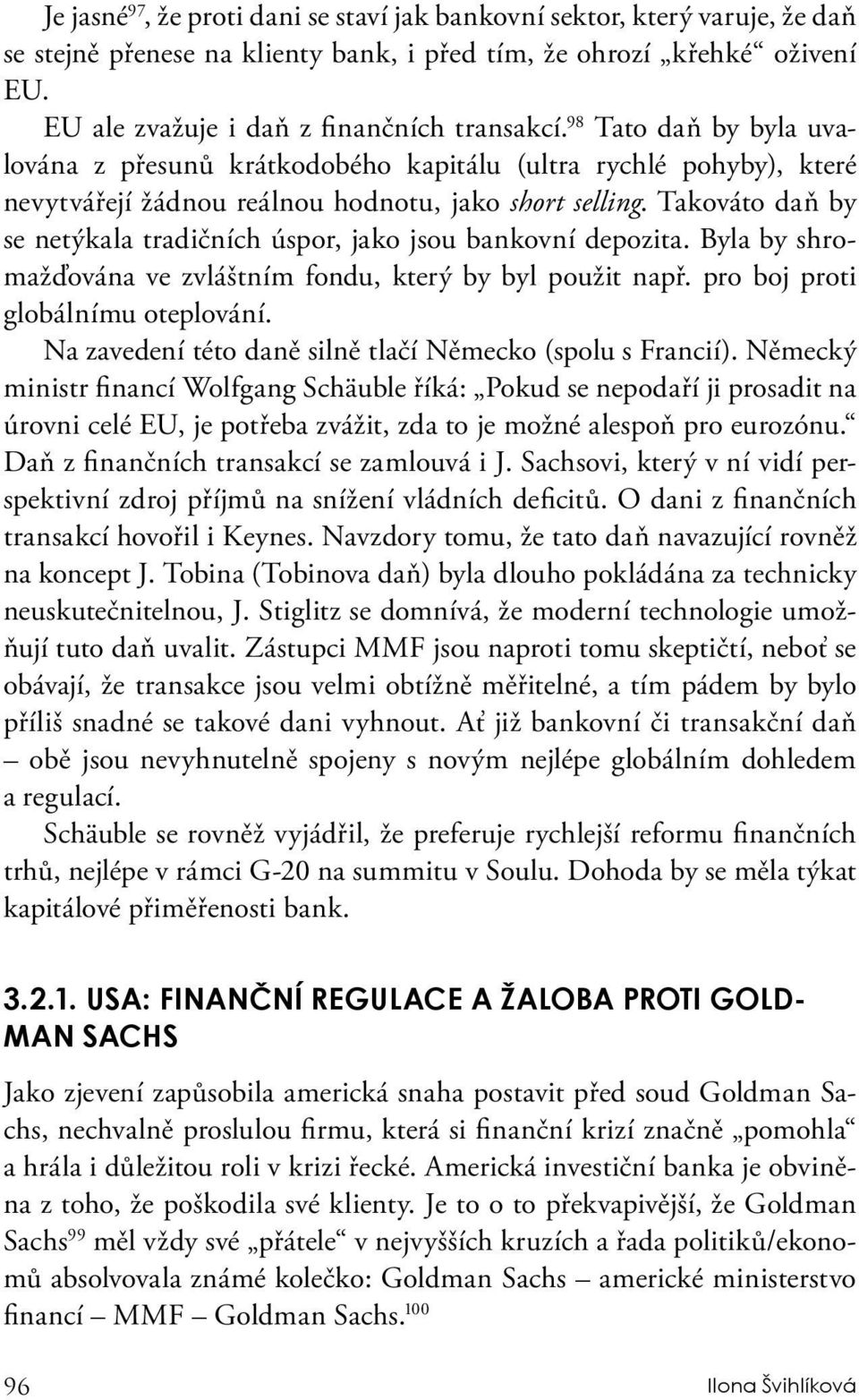 Takováto daň by se netýkala tradičních úspor, jako jsou bankovní depozita. Byla by shromažďována ve zvláštním fondu, který by byl použit např. pro boj proti globálnímu oteplování.