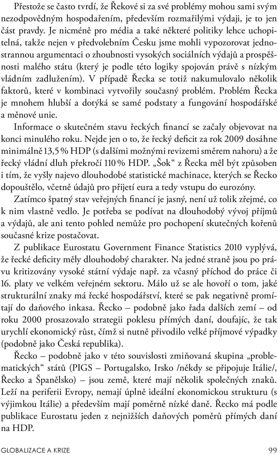 prospěšnosti malého státu (který je podle této logiky spojován právě s nízkým vládním zadlužením). V případě Řecka se totiž nakumulovalo několik faktorů, které v kombinaci vytvořily současný problém.