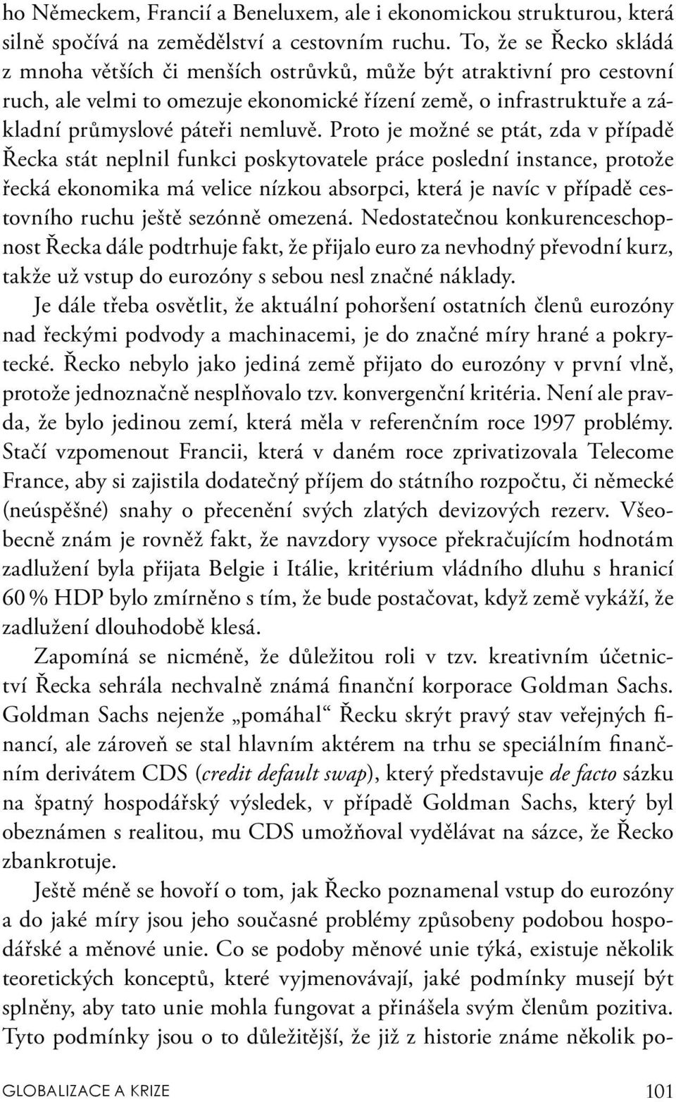 Proto je možné se ptát, zda v případě Řecka stát neplnil funkci poskytovatele práce poslední instance, protože řecká ekonomika má velice nízkou absorpci, která je navíc v případě cestovního ruchu