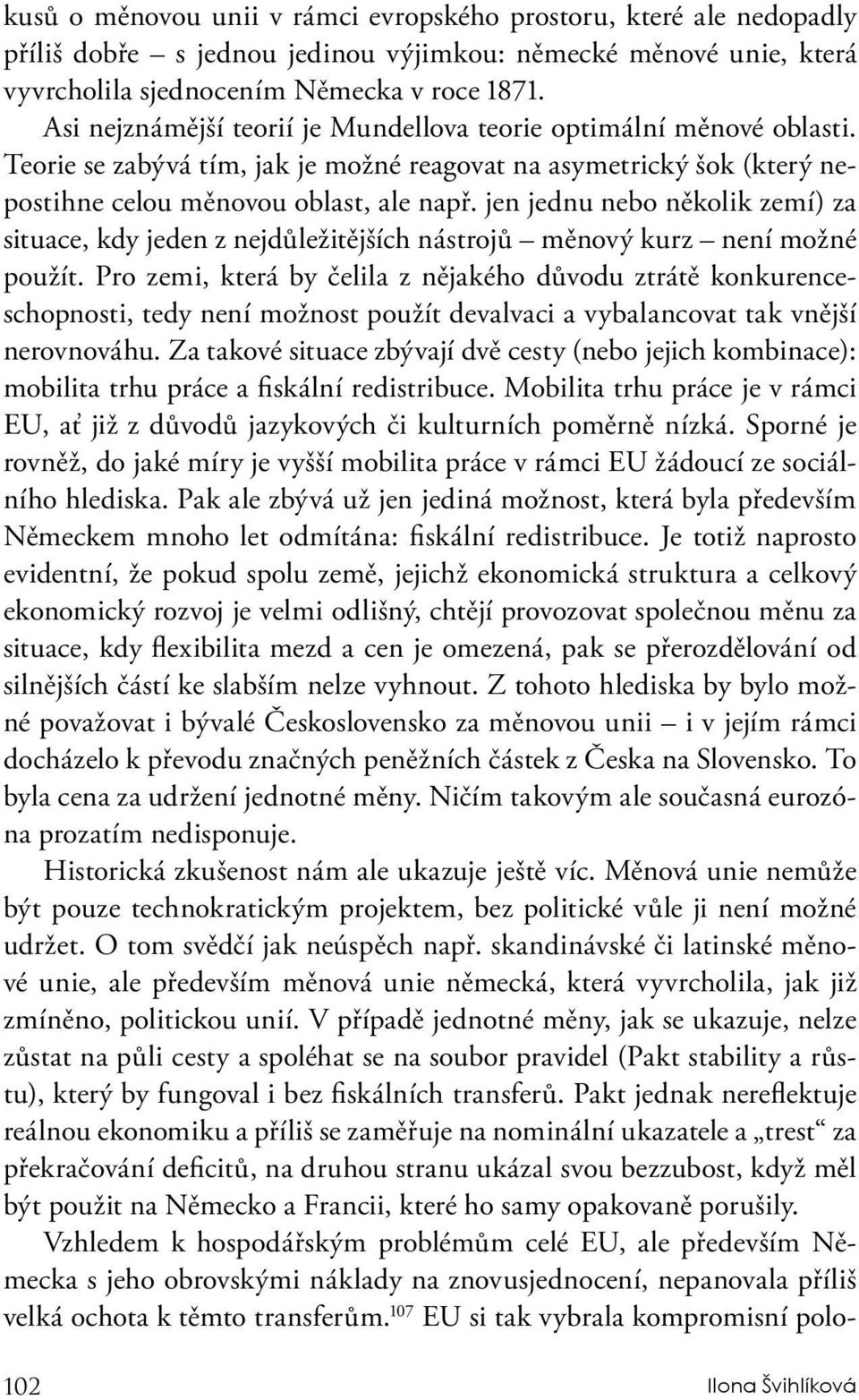 jen jednu nebo několik zemí) za situace, kdy jeden z nejdůležitějších nástrojů měnový kurz není možné použít.