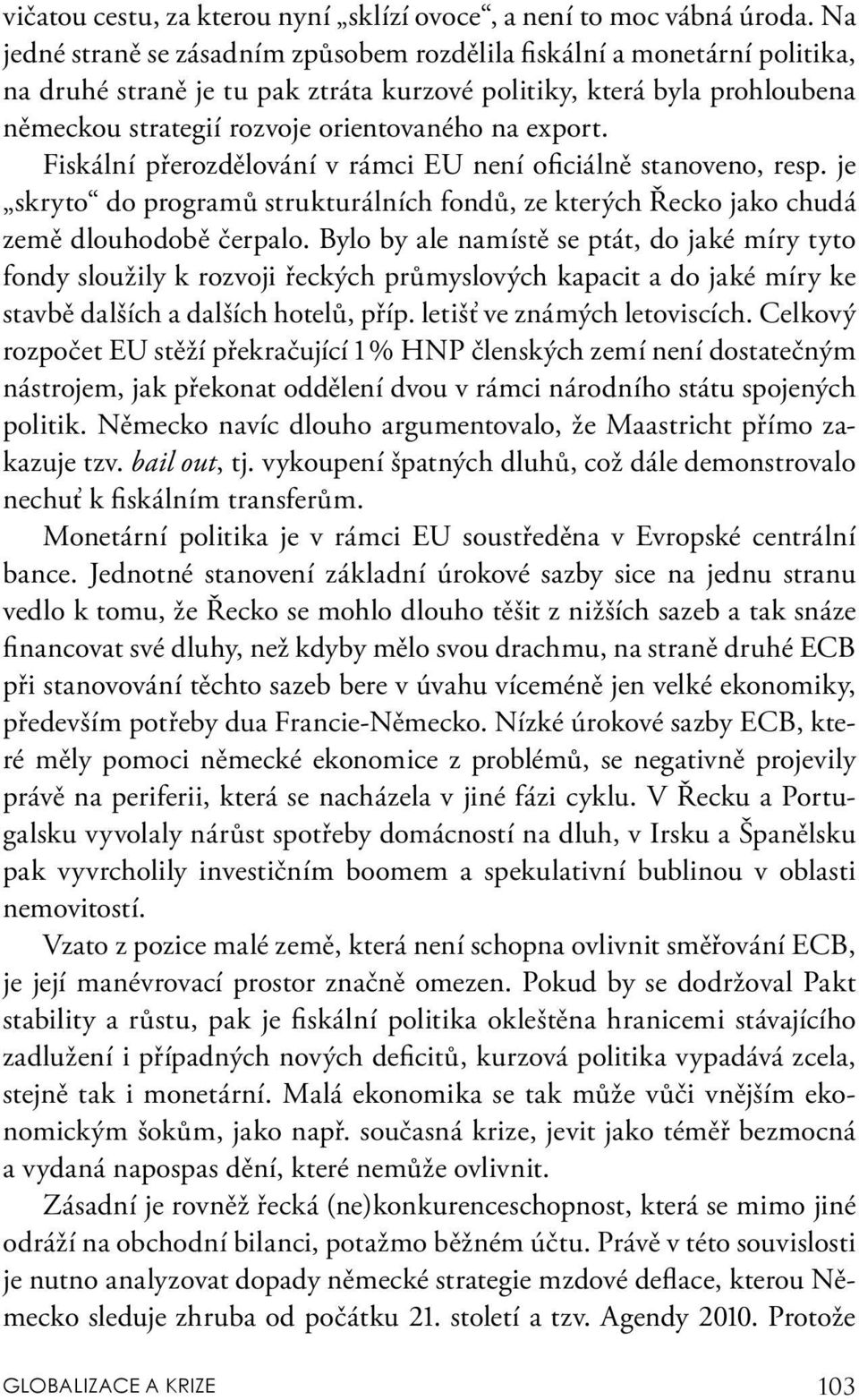 export. Fiskální přerozdělování v rámci EU není oficiálně stanoveno, resp. je skryto do programů strukturálních fondů, ze kterých Řecko jako chudá země dlouhodobě čerpalo.