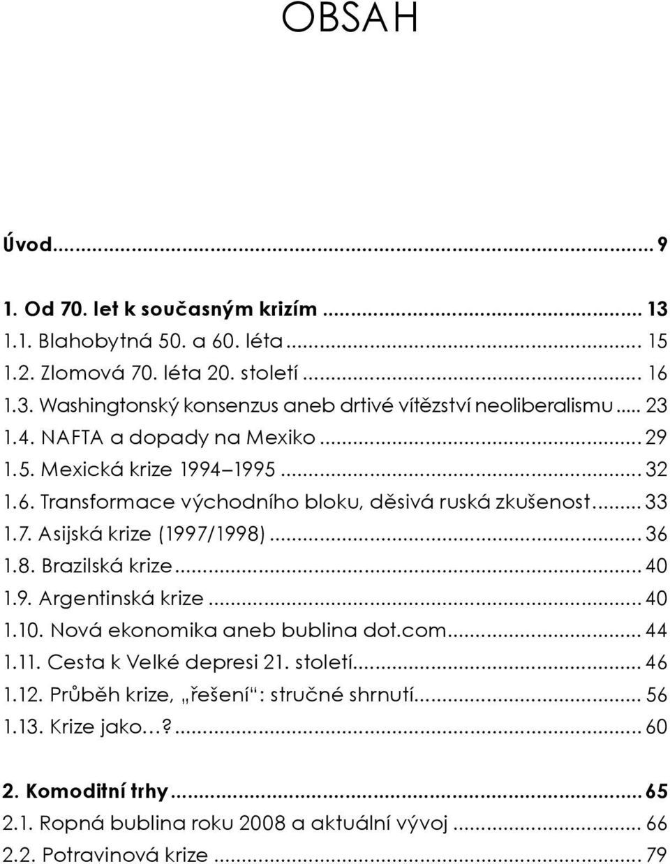 .. 36 1.8. Brazilská krize... 40 1.9. Argentinská krize... 40 1.10. Nová ekonomika aneb bublina dot.com... 44 1.11. Cesta k Velké depresi 21. století... 46 1.12.