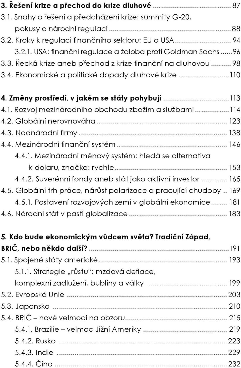 ..114 4.2. Globální nerovnováha... 123 4.3. Nadnárodní firmy... 138 4.4. Mezinárodní finanční systém... 146 4.4.1. Mezinárodní měnový systém: hledá se alternativa k dolaru, značka: rychle... 153 4.4.2. Suverénní fondy aneb stát jako aktivní investor.