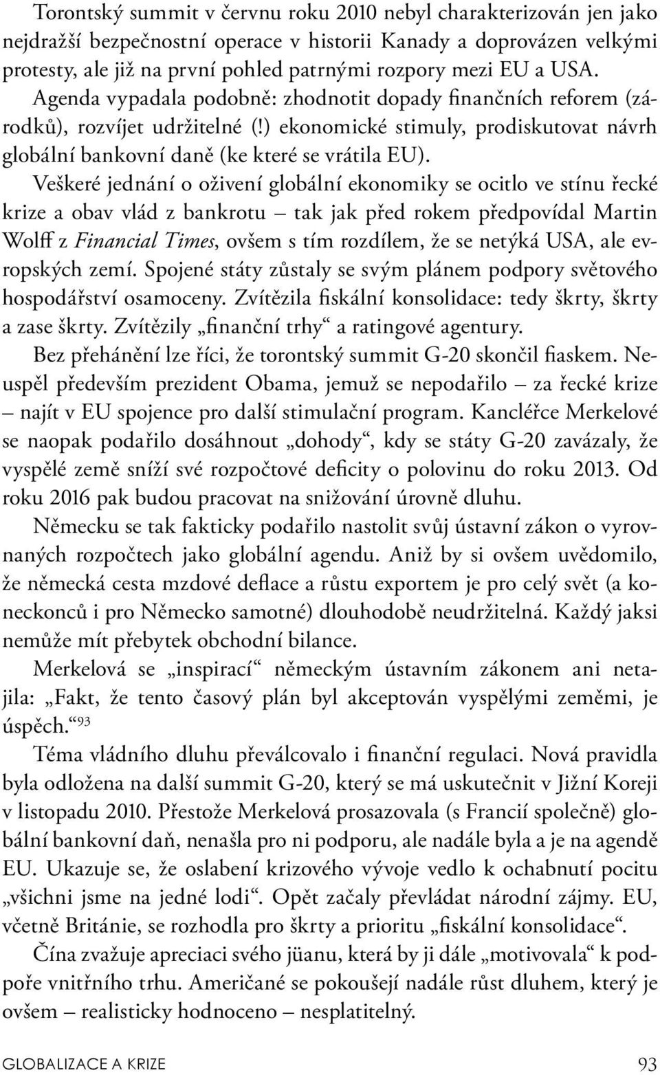 Veškeré jednání o oživení globální ekonomiky se ocitlo ve stínu řecké krize a obav vlád z bankrotu tak jak před rokem předpovídal Martin Wolff z Financial Times, ovšem s tím rozdílem, že se netýká