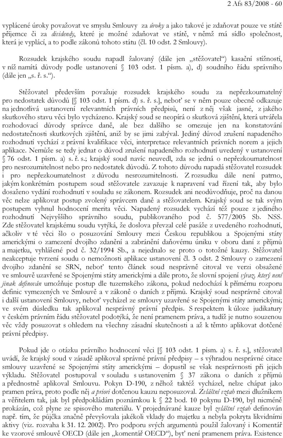 Rozsudek krajského soudu napadl žalovaný (dále jen stěžovatel ) kasační stížností, v níž namítá důvody podle ustanovení 103 odst. 1 písm. a), d) soudního řádu správního (dále jen s. ř. s. ). Stěžovatel především považuje rozsudek krajského soudu za nepřezkoumatelný pro nedostatek důvodů [ 103 odst.