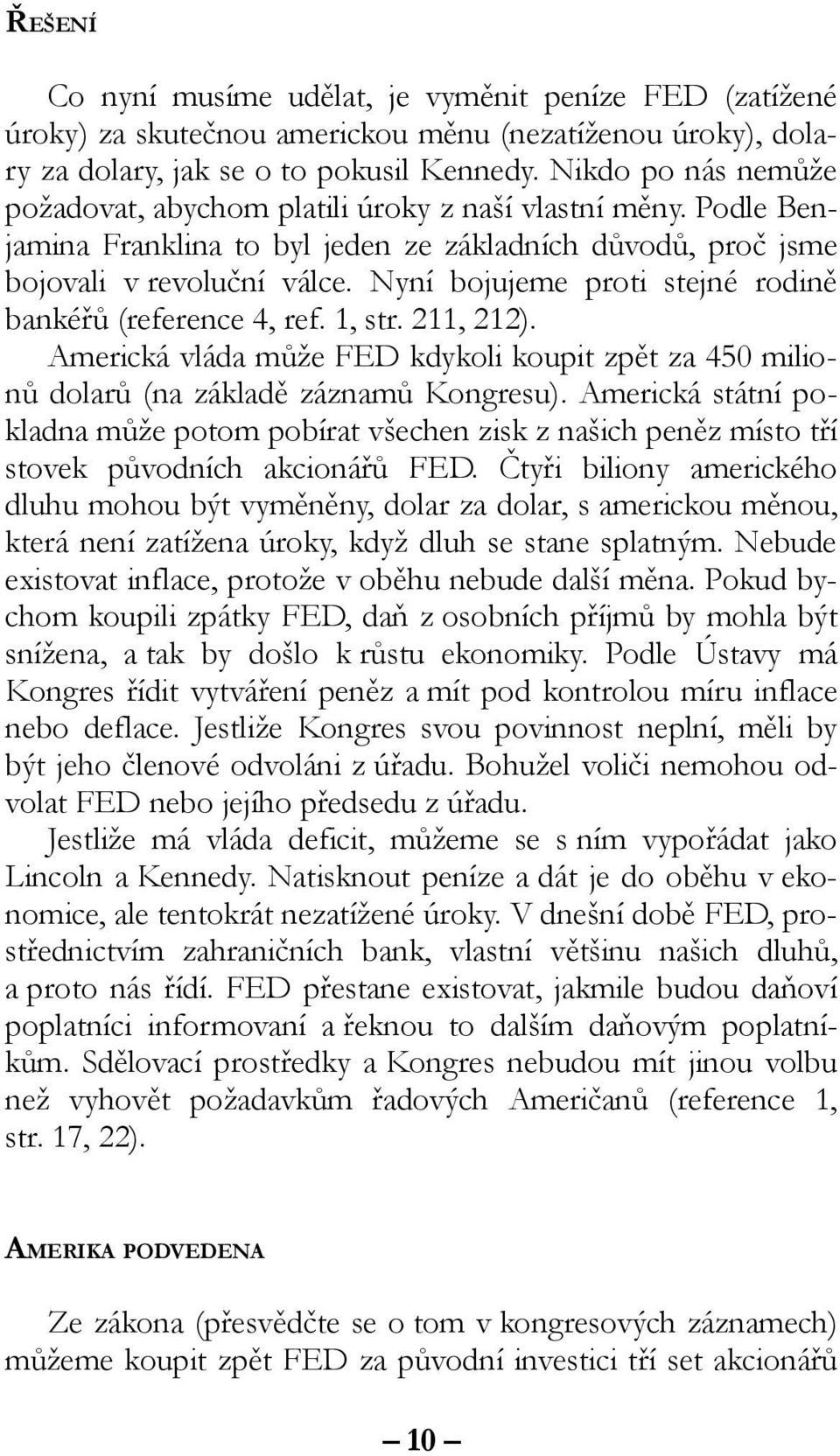 Nyní bojujeme proti stejné rodině bankéřů (reference 4, ref. 1, str. 211, 212). Americká vláda může FED kdykoli koupit zpět za 450 milionů dolarů (na základě záznamů Kongresu).