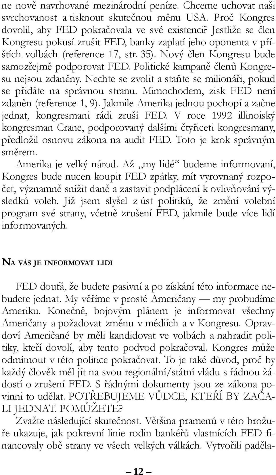 Politické kampaně členů Kongresu nejsou zdaněny. Nechte se zvolit a staňte se milionáři, pokud se přidáte na správnou stranu. Mimochodem, zisk FED není zdaněn (reference 1, 9).