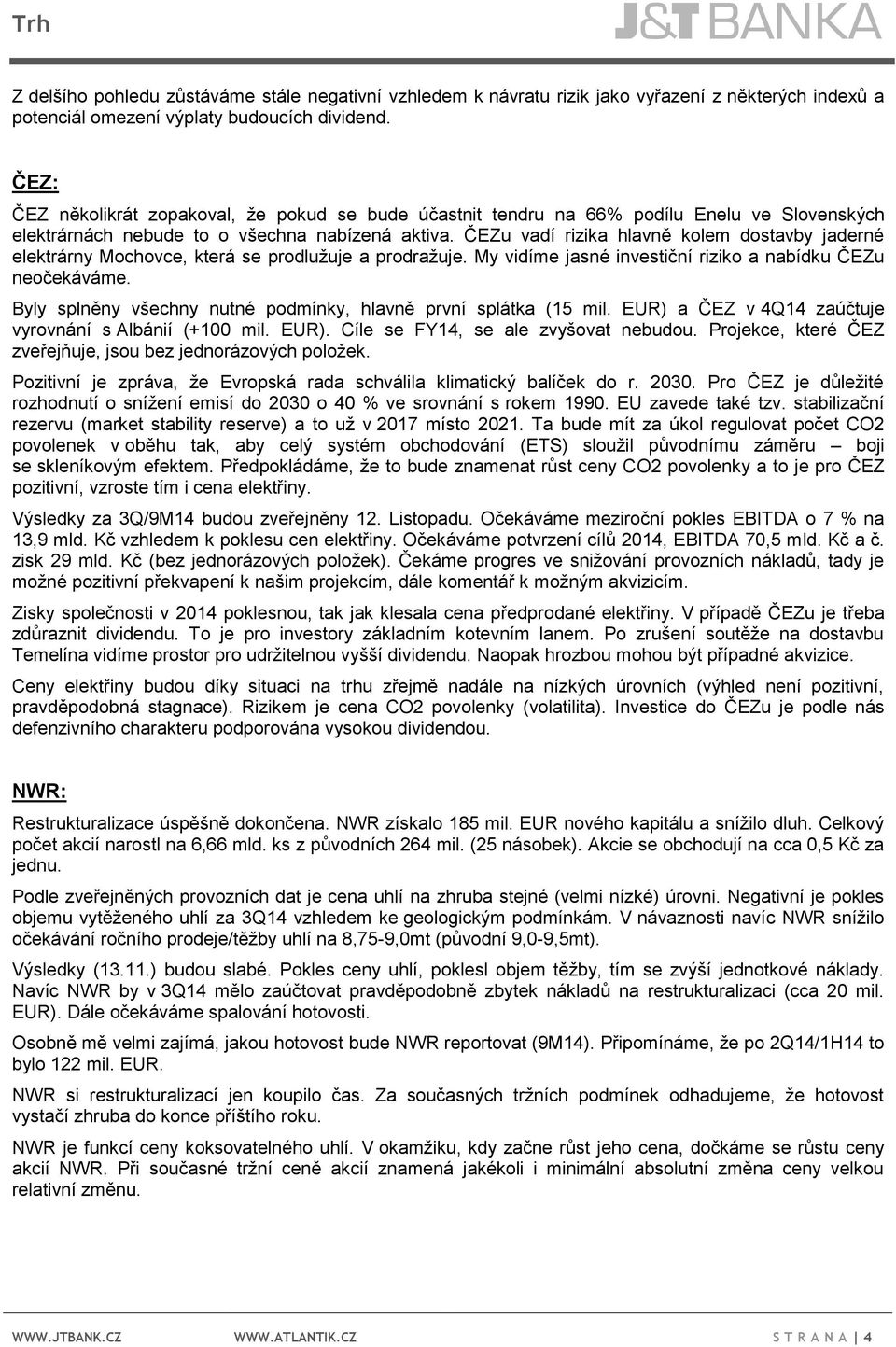 ČEZu vadí rizika hlavně kolem dostavby jaderné elektrárny Mochovce, která se prodlužuje a prodražuje. My vidíme jasné investiční riziko a nabídku ČEZu neočekáváme.