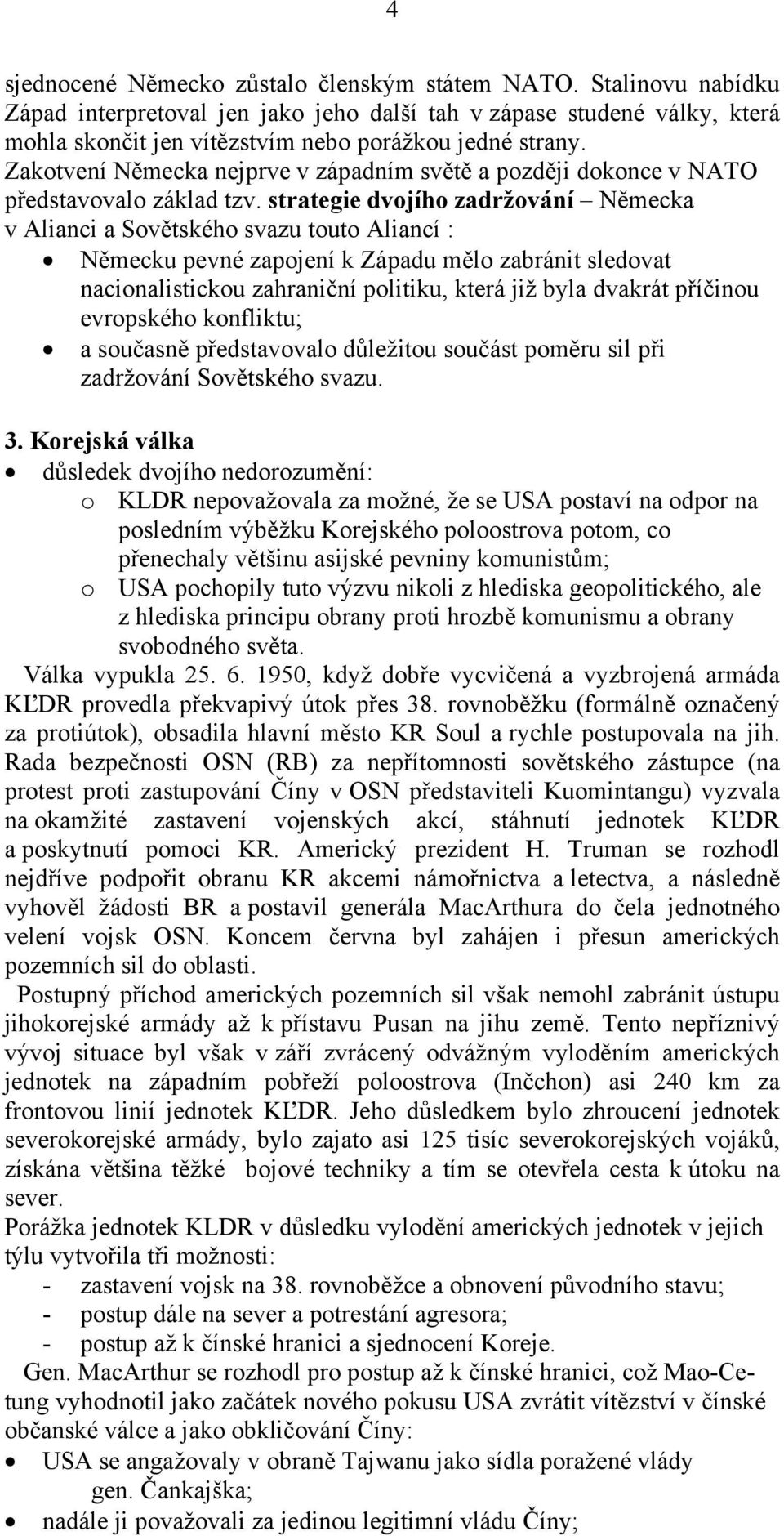 strategie dvojího zadržování Německa v Alianci a Sovětského svazu touto Aliancí : Německu pevné zapojení k Západu mělo zabránit sledovat nacionalistickou zahraniční politiku, která již byla dvakrát