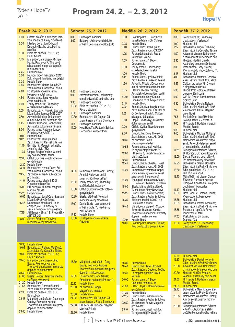 Thorpové s hudebními interprety doplněn minikoncertem 2.45 Hudební blok 3.00 Národní týden manželství 2012; Dok. k Národnímu týdnu manželství 3.45 Bohoslužba: Marian Bialoň; Záznam 4.