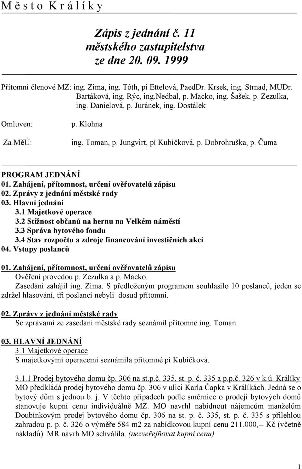 Čuma PROGRAM JEDNÁNÍ 01. Zahájení, přítomnost, určení ověřovatelů zápisu 02. Zprávy z jednání městské rady 03. Hlavní jednání 3.1 Majetkové operace 3.2 Stížnost občanů na hernu na Velkém náměstí 3.