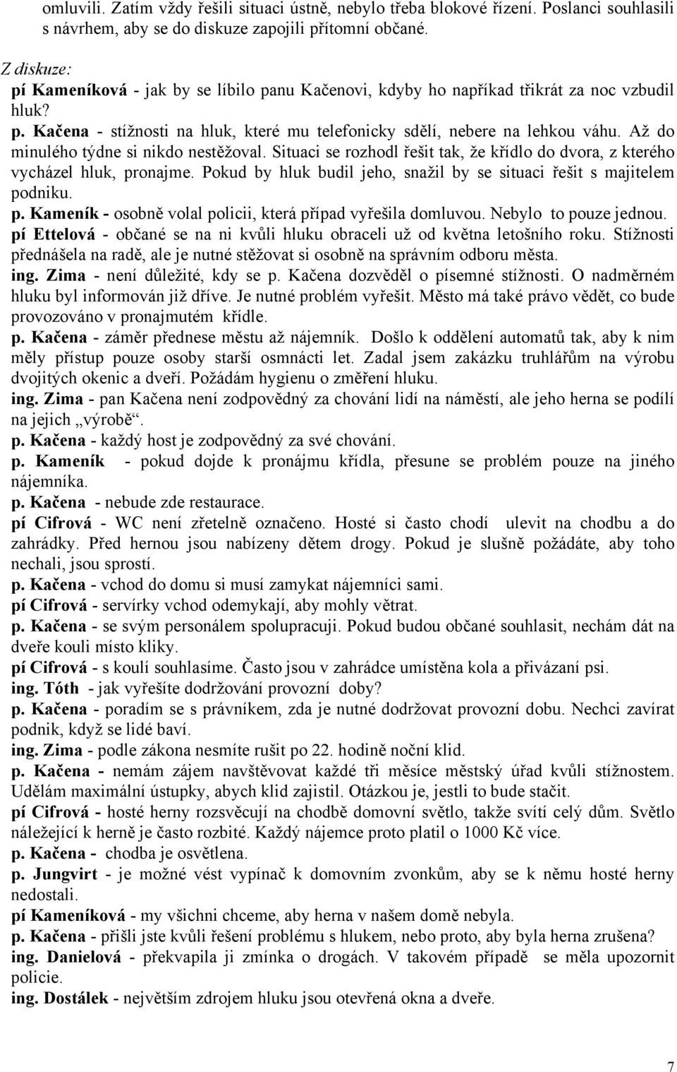 Až do minulého týdne si nikdo nestěžoval. Situaci se rozhodl řešit tak, že křídlo do dvora, z kterého vycházel hluk, pronajme. Pokud by hluk budil jeho, snažil by se situaci řešit s majitelem podniku.