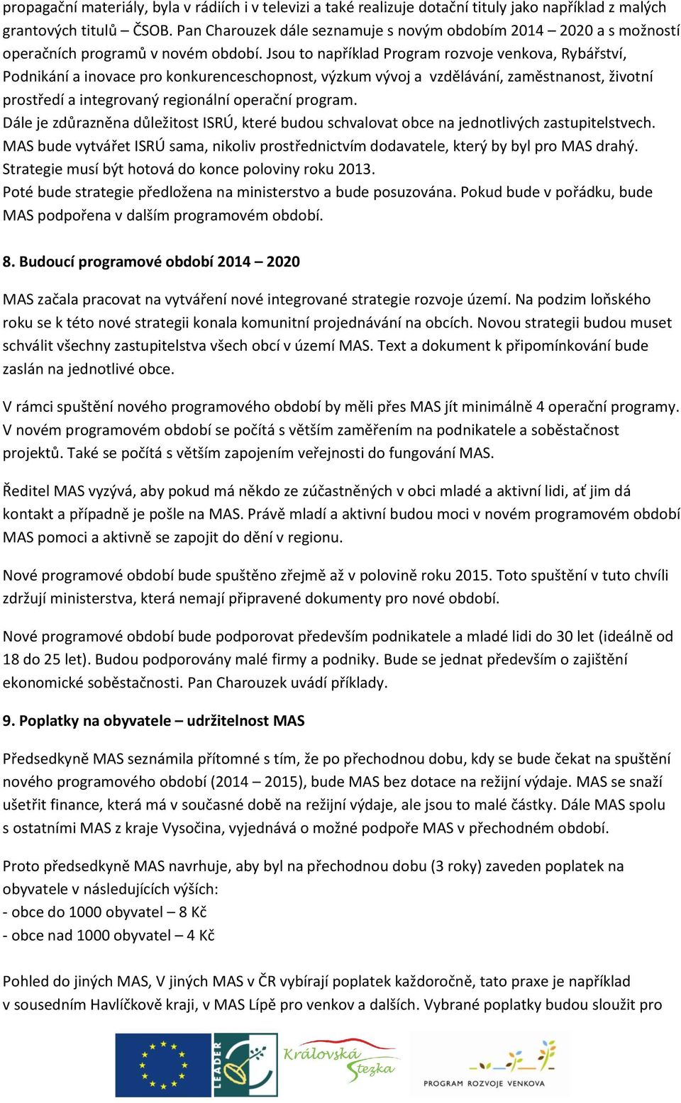 Jsou to například Program rozvoje venkova, Rybářství, Podnikání a inovace pro konkurenceschopnost, výzkum vývoj a vzdělávání, zaměstnanost, životní prostředí a integrovaný regionální operační program.