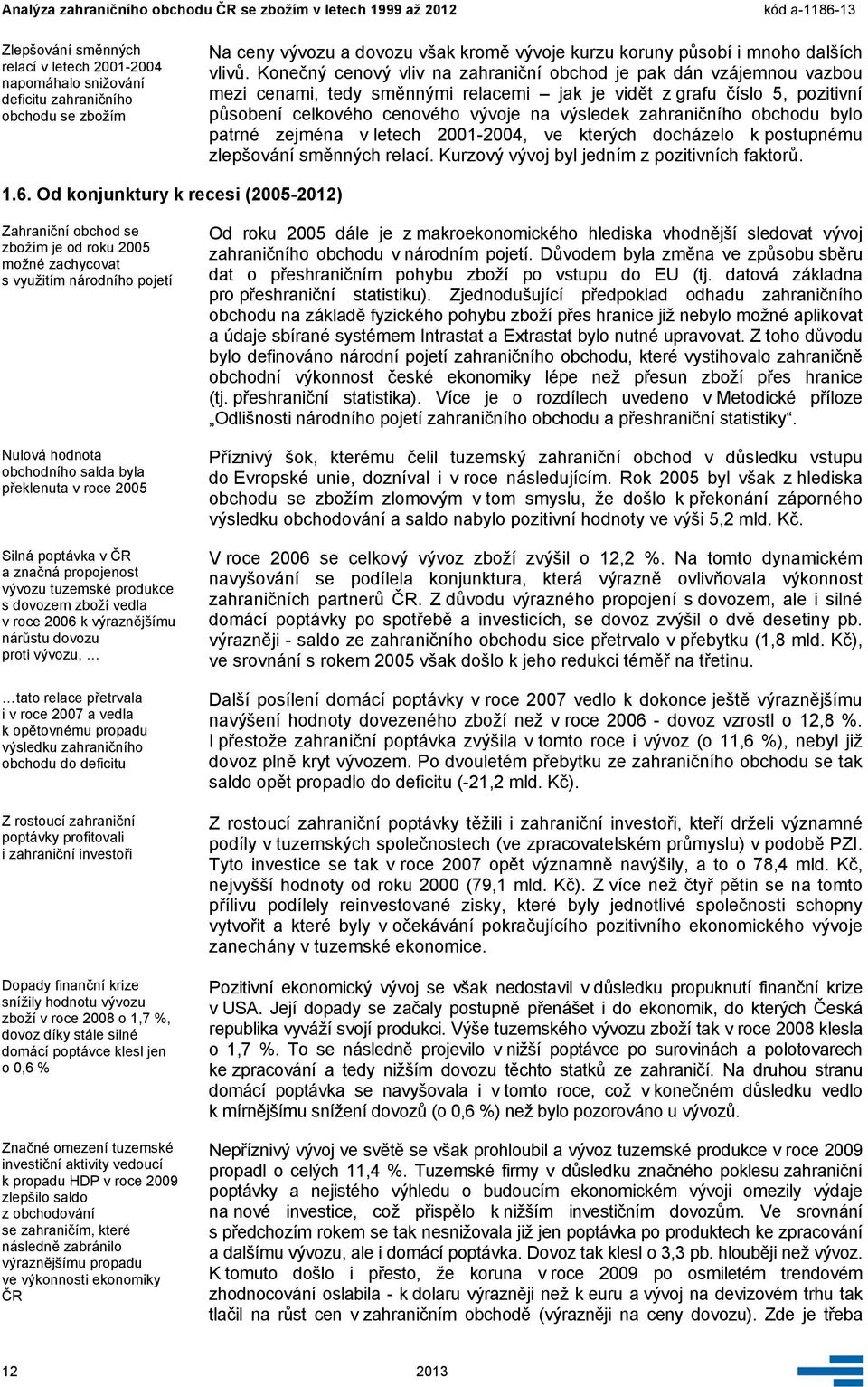 zahraničního obchodu bylo patrné zejména v letech 2001-2004, ve kterých docházelo k postupnému zlepšování směnných relací. Kurzový vývoj byl jedním z pozitivních faktorů. 1.6.