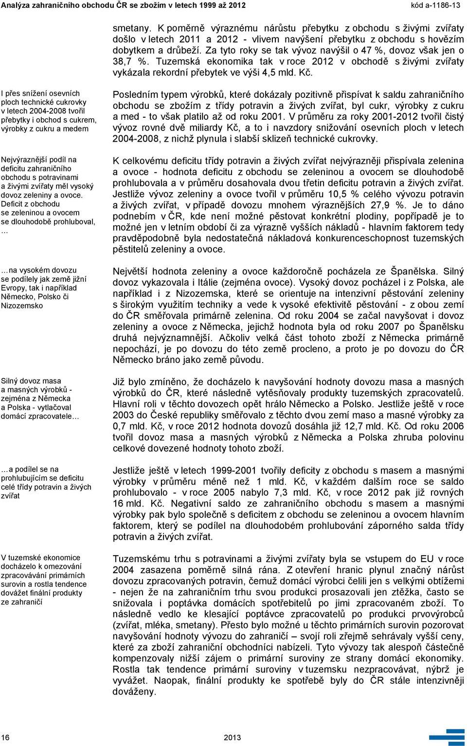 I přes snížení osevních ploch technické cukrovky v letech 2004-2008 tvořil přebytky i obchod s cukrem, výrobky z cukru a medem Nejvýraznější podíl na deficitu zahraničního obchodu s potravinami a