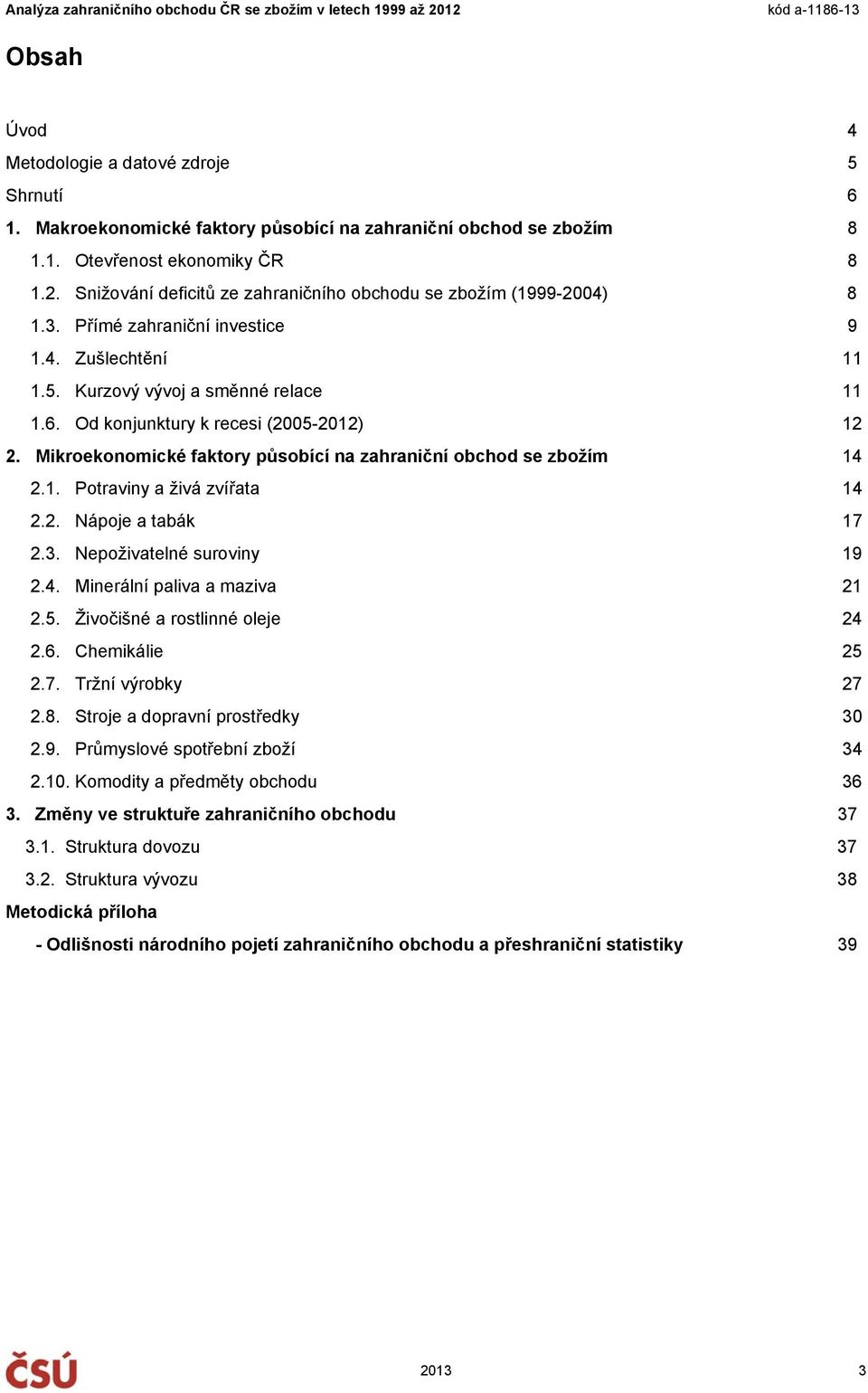 Od konjunktury k recesi (2005-2012) 12 2. Mikroekonomické faktory působící na zahraniční obchod se zbožím 14 2.1. Potraviny a živá zvířata 14 2.2. Nápoje a tabák 17 2.3. Nepoživatelné suroviny 19 2.4. Minerální paliva a maziva 21 2.