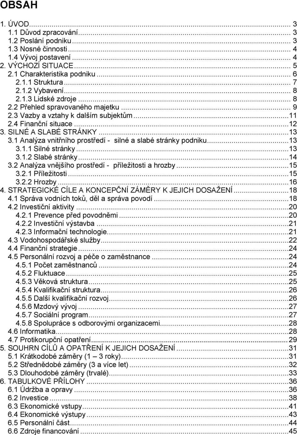 1 Analýza vnitřního prostředí - silné a slabé stránky podniku...13 3.1.1 Silné stránky...13 3.1.2 Slabé stránky...14 3.2 Analýza vnějšího prostředí - příležitosti a hrozby...15 3.2.1 Příležitosti.