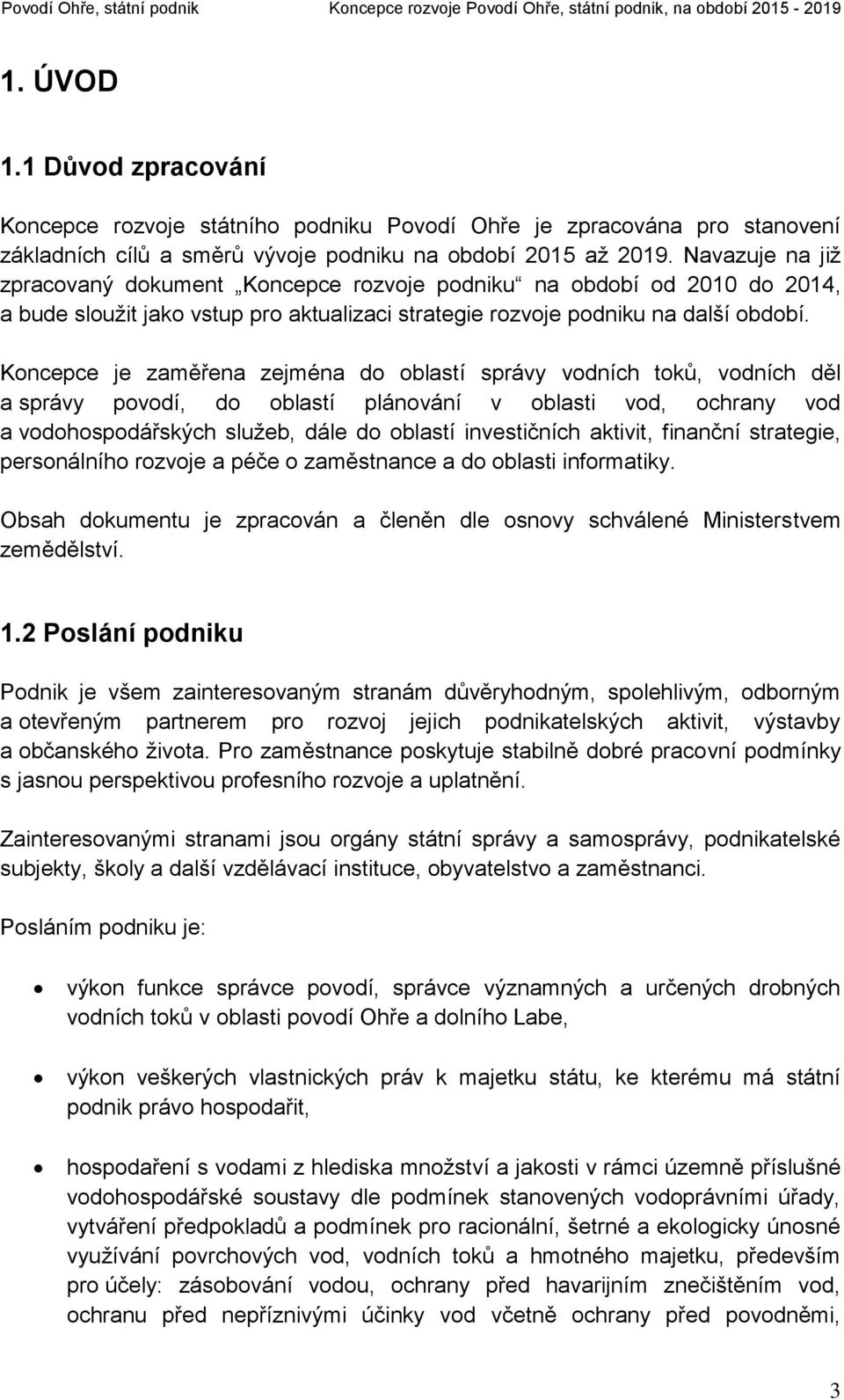 Koncepce je zaměřena zejména do oblastí správy vodních toků, vodních děl a správy povodí, do oblastí plánování v oblasti vod, ochrany vod a vodohospodářských služeb, dále do oblastí investičních