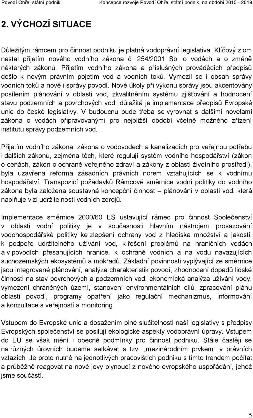 Nové úkoly při výkonu správy jsou akcentovány posílením plánování v oblasti vod, zkvalitněním systému zjišťování a hodnocení stavu podzemních a povrchových vod, důležitá je implementace předpisů