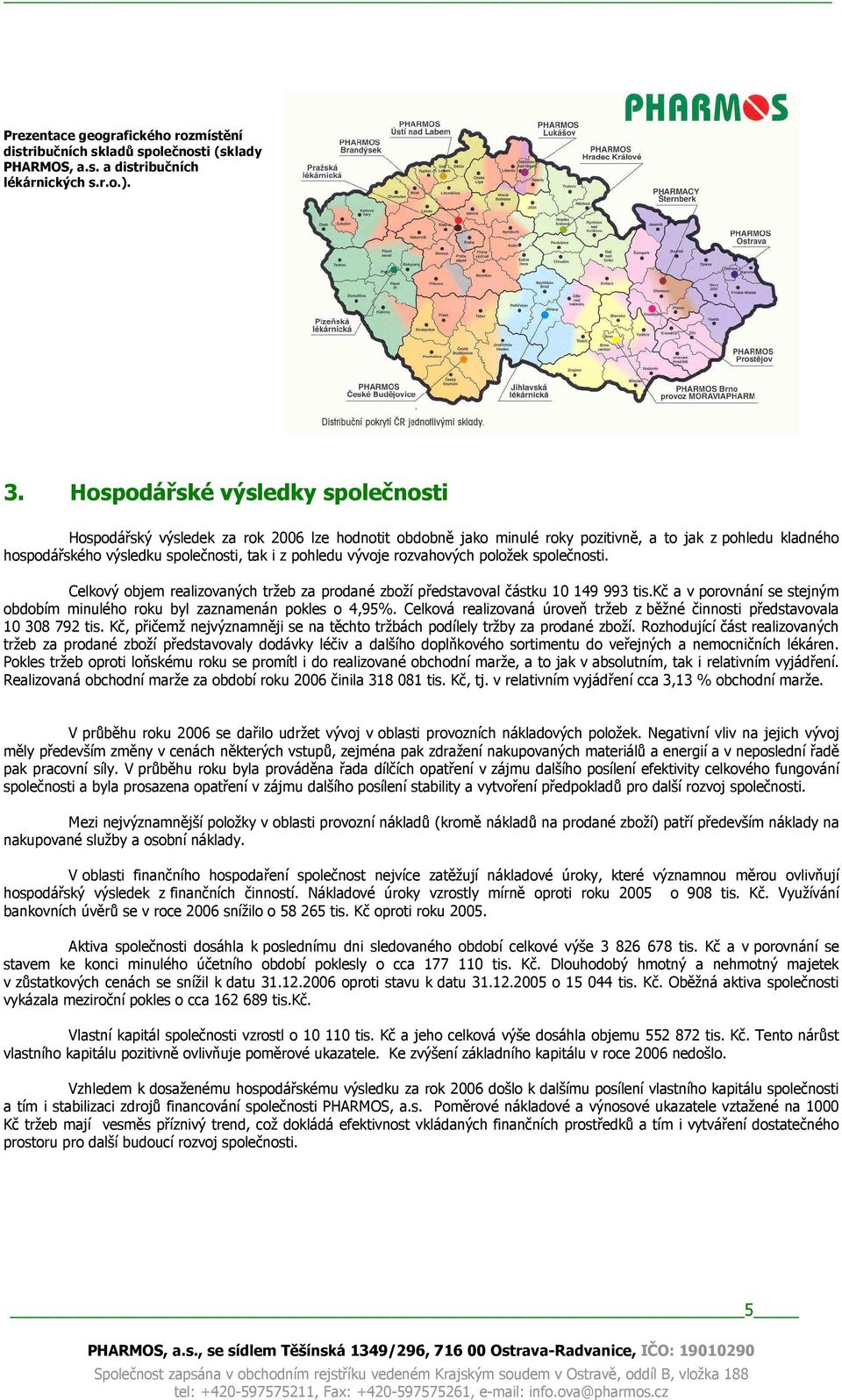 vývoje rozvahových položek společnosti. Celkový objem realizovaných tržeb za prodané zboží představoval částku 10 149 993 tis.