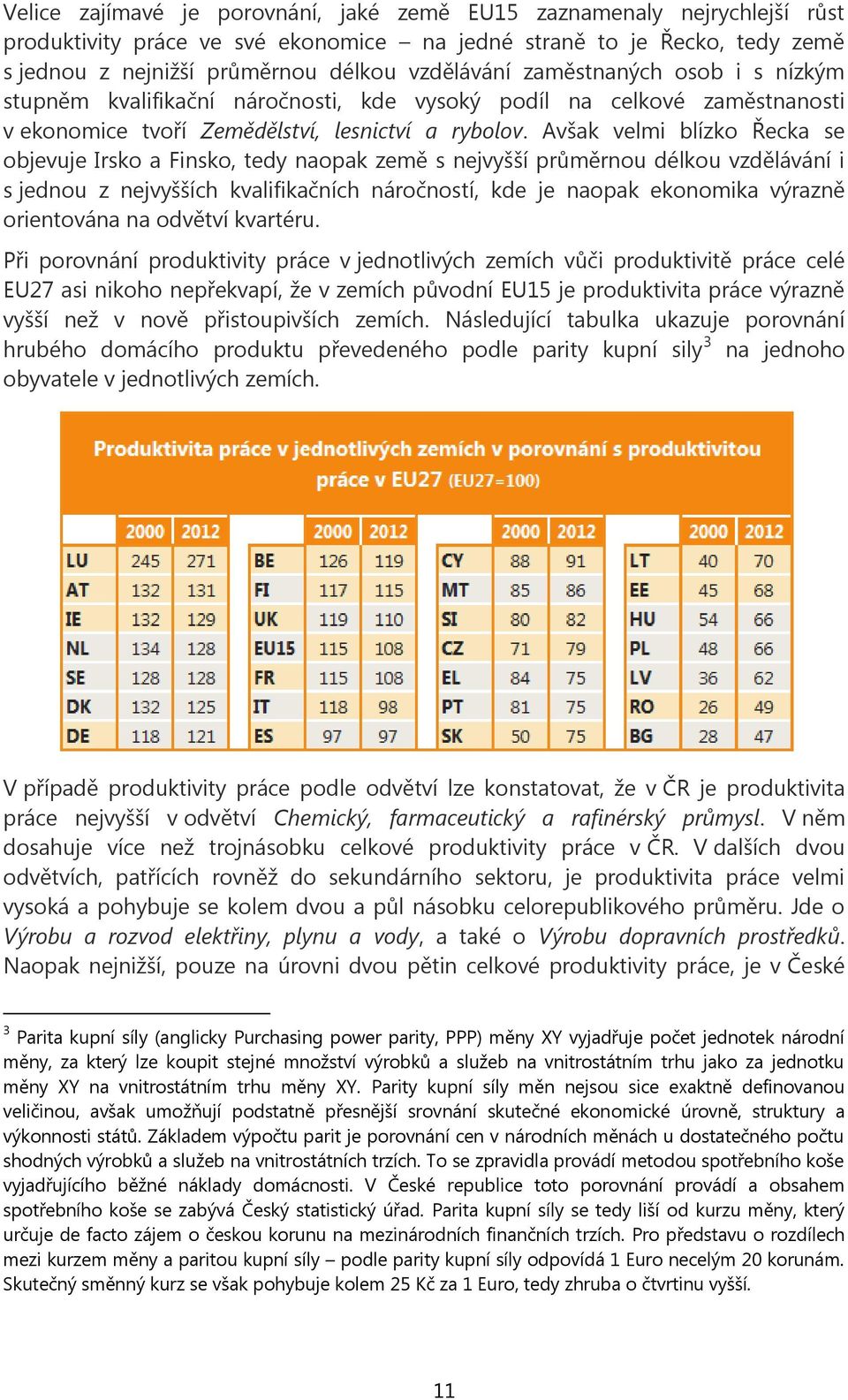 Avšak velmi blízko Řecka se objevuje Irsko a Finsko, tedy naopak země s nejvyšší průměrnou délkou vzdělávání i s jednou z nejvyšších kvalifikačních náročností, kde je naopak ekonomika výrazně