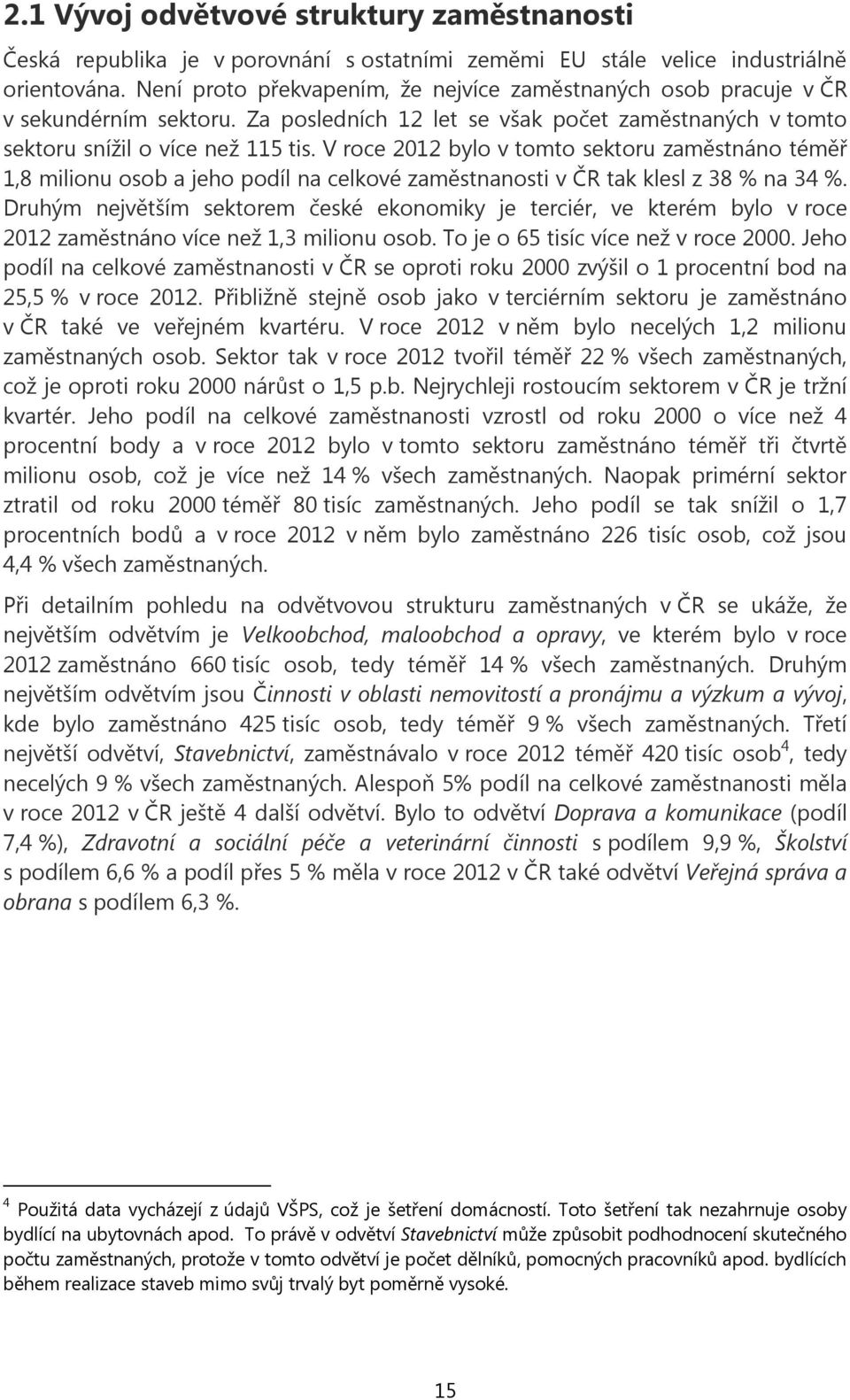 V roce 2012 bylo v tomto sektoru zaměstnáno téměř 1,8 milionu osob a jeho podíl na celkové zaměstnanosti v ČR tak klesl z 38 % na 34 %.