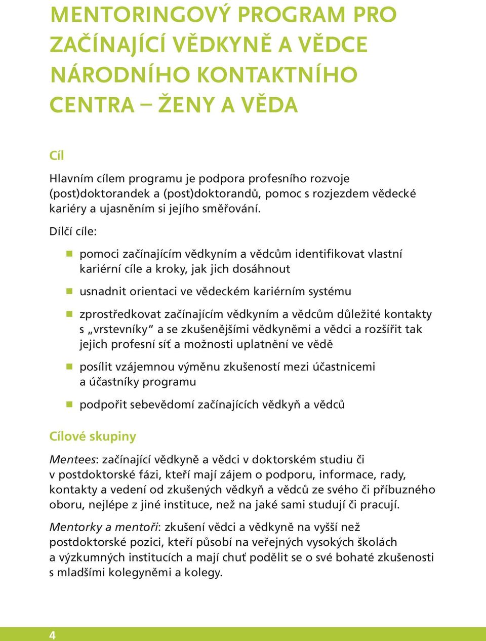 Dílčí cíle: pomoci začínajícím vědkyním a vědcům identifikovat vlastní kariérní cíle a kroky, jak jich dosáhnout usnadnit orientaci ve vědeckém kariérním systému zprostředkovat začínajícím vědkyním a