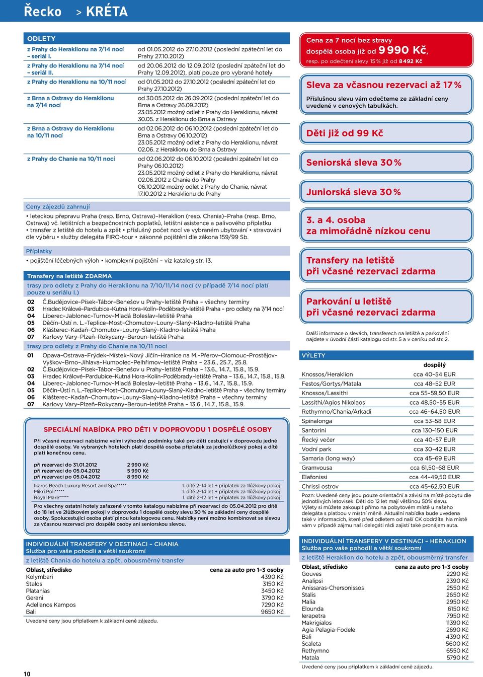 10.2012) od 20.06.2012 do 12.09.2012 (poslední zpáteční let do Prahy 12.09.2012), platí pouze pro vybrané hotely od 01.05.2012 do 27.10.2012 (poslední zpáteční let do Prahy 27.10.2012) od 30.05.2012 do 26.
