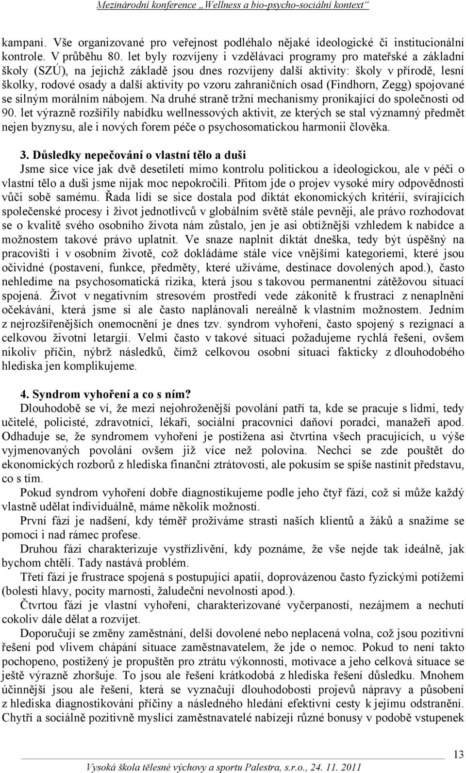 vzoru zahraničních osad (Findhorn, Zegg) spojované se silným morálním nábojem. Na druhé straně tržní mechanismy pronikající do společnosti od 90.