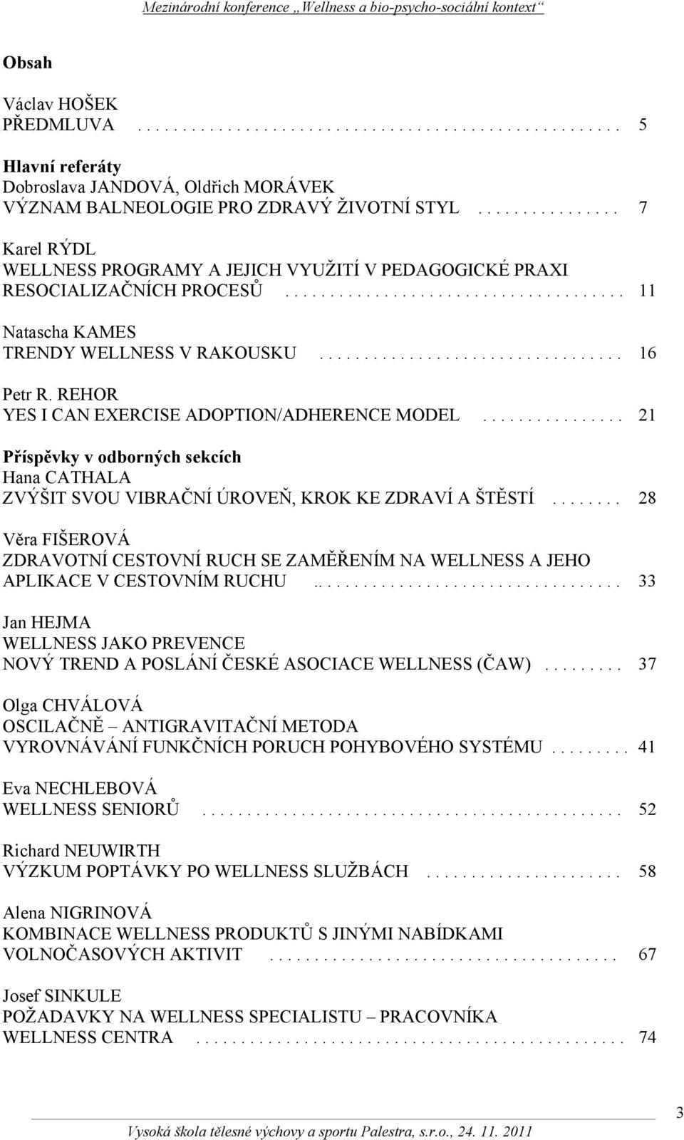 ................................. 16 Petr R. REHOR YES I CAN EXERCISE ADOPTION/ADHERENCE MODEL................ 21 Příspěvky v odborných sekcích Hana CATHALA ZVÝŠIT SVOU VIBRAČNÍ ÚROVEŇ, KROK KE ZDRAVÍ A ŠTĚSTÍ.