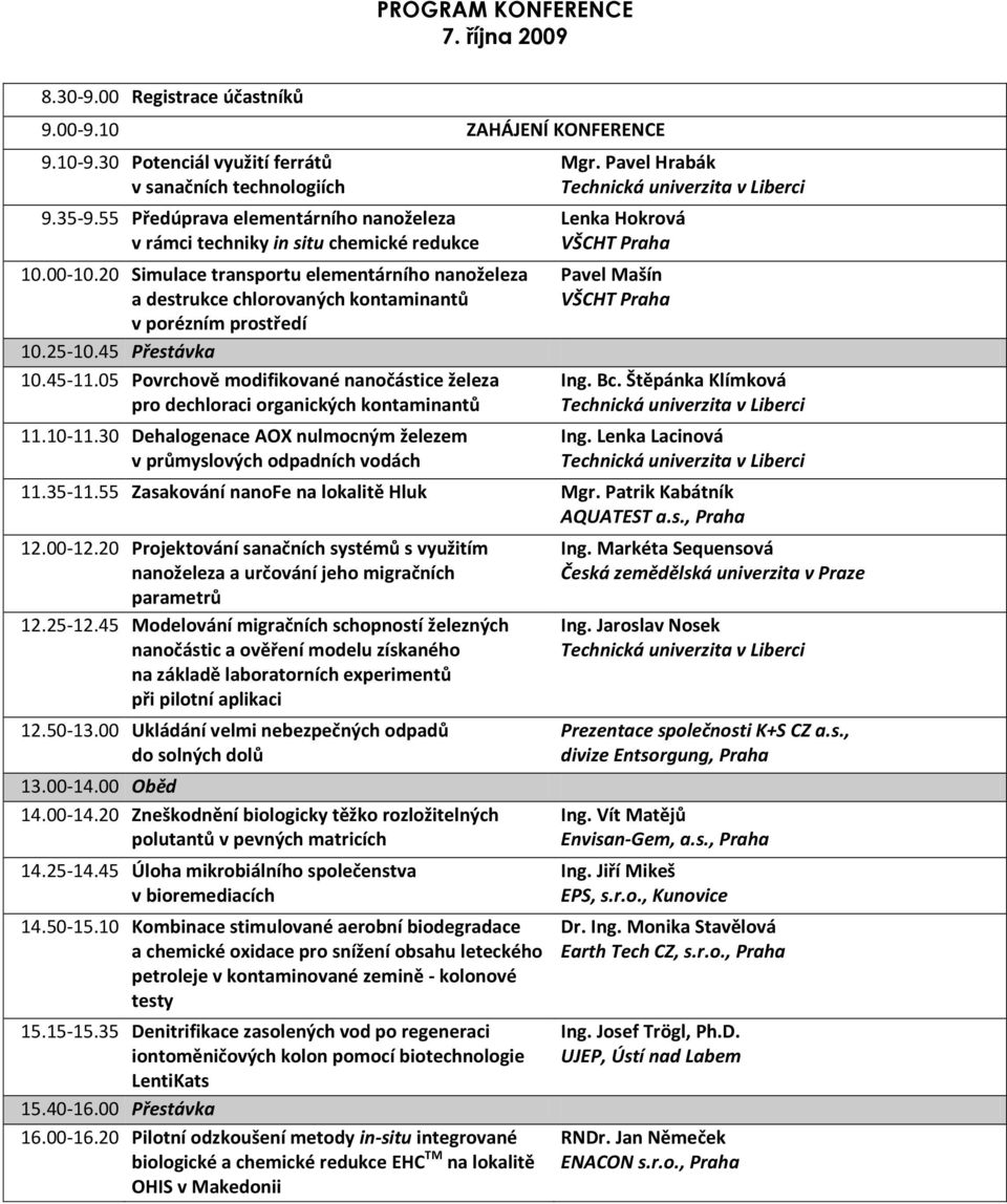 25-10.45 Přestávka 10.45-11.05 Povrchově modifikované nanočástice železa pro dechloraci organických kontaminantů 11.10-11.30 Dehalogenace AOX nulmocným železem v průmyslových odpadních vodách Mgr.