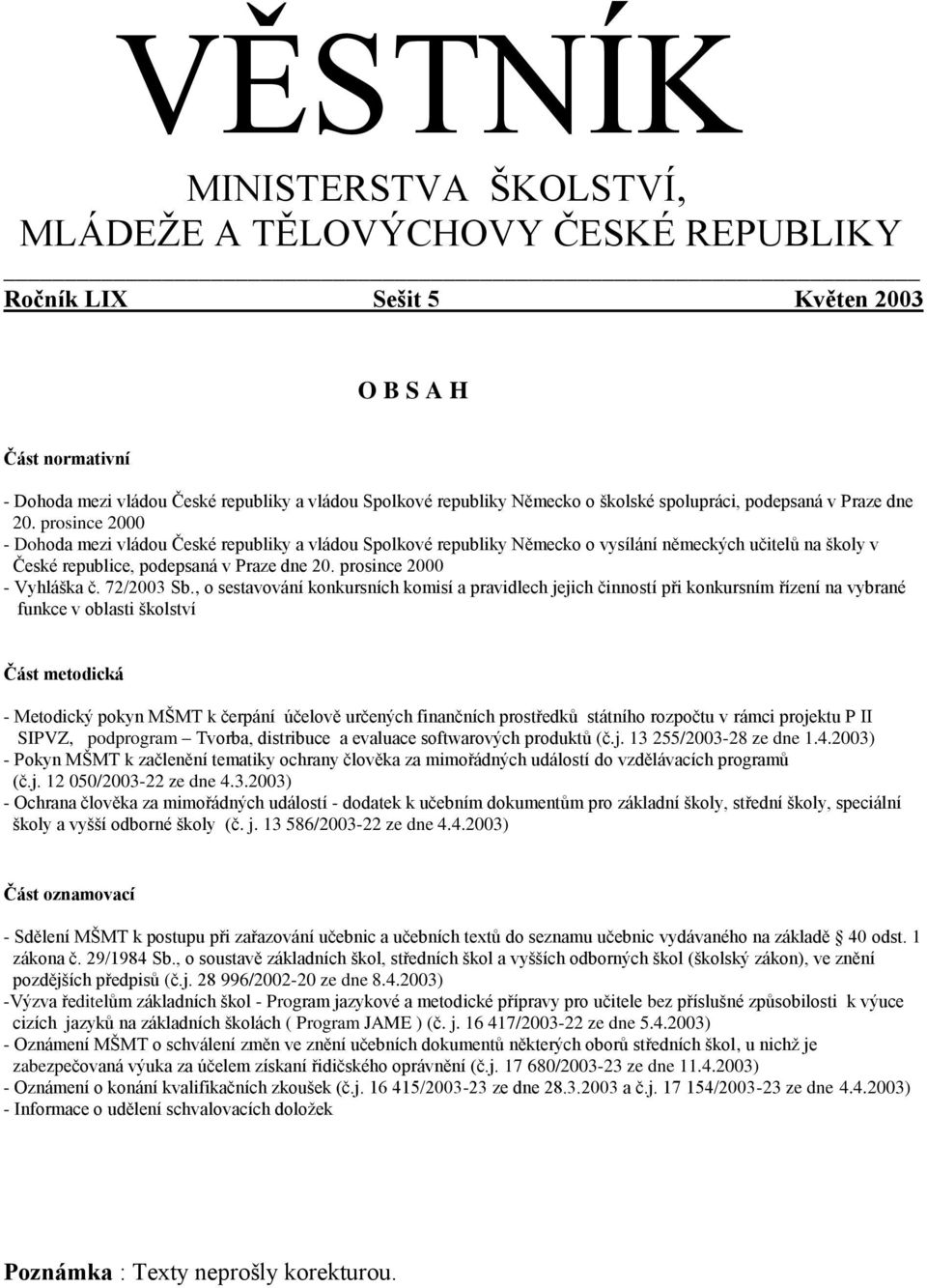 prosince 2000 - Dohoda mezi vládou České republiky a vládou Spolkové republiky Německo o vysílání německých učitelů na školy v České republice, podepsaná v Praze dne 20. prosince 2000 - Vyhláška č.