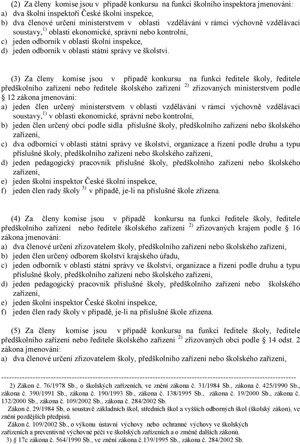 (3) Za členy komise jsou v případě konkursu na funkci ředitele školy, ředitele předškolního zařízení nebo ředitele školského zařízení 2) zřizovaných ministerstvem podle 12 zákona jmenováni: a) jeden