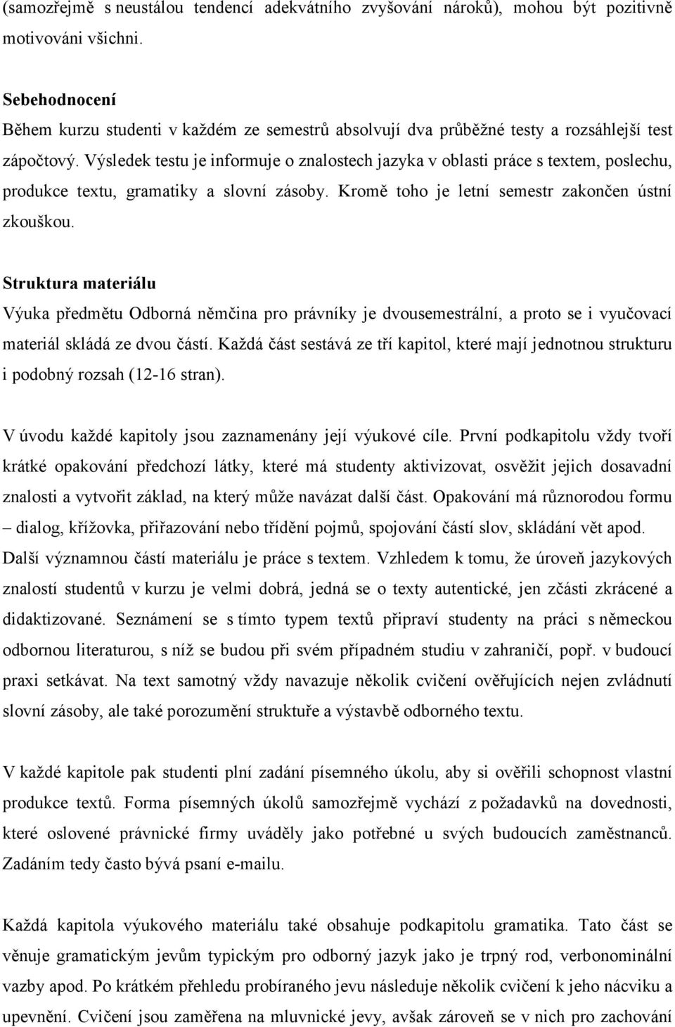 Výsledek testu je informuje o znalostech jazyka v oblasti práce s textem, poslechu, produkce textu, gramatiky a slovní zásoby. Kromě toho je letní semestr zakončen ústní zkouškou.