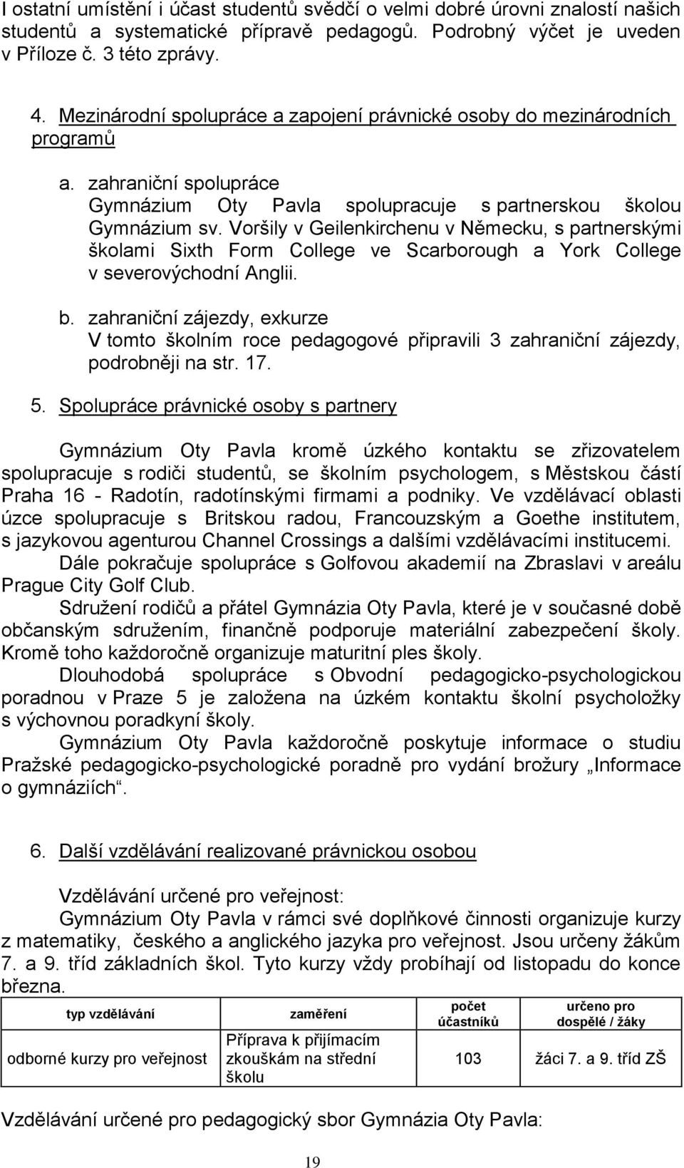 Voršily v Geilenkirchenu v Německu, s partnerskými školami Sixth Form College ve Scarborough a York College v severovýchodní Anglii. b.